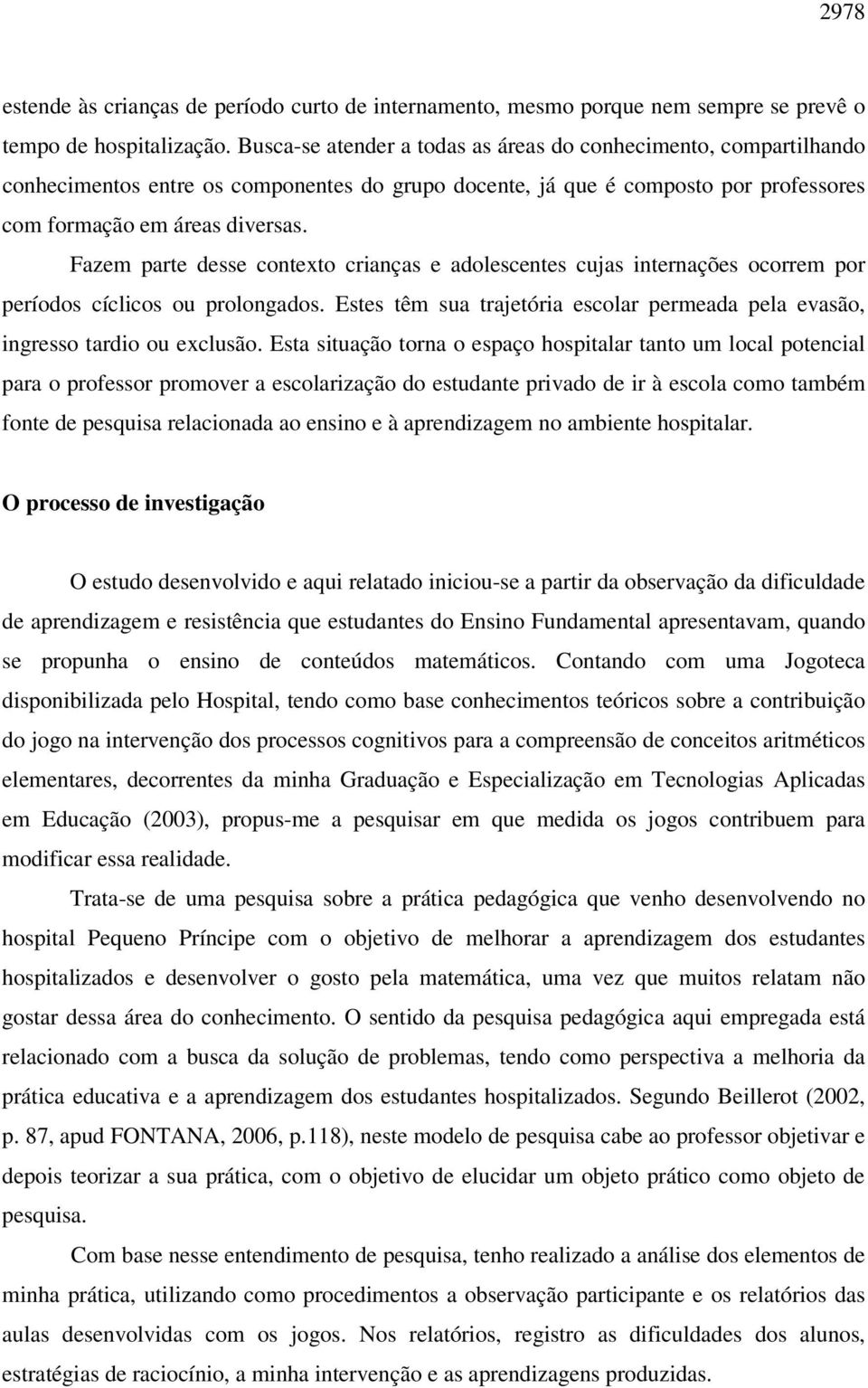 Fazem parte desse contexto crianças e adolescentes cujas internações ocorrem por períodos cíclicos ou prolongados. Estes têm sua trajetória escolar permeada pela evasão, ingresso tardio ou exclusão.