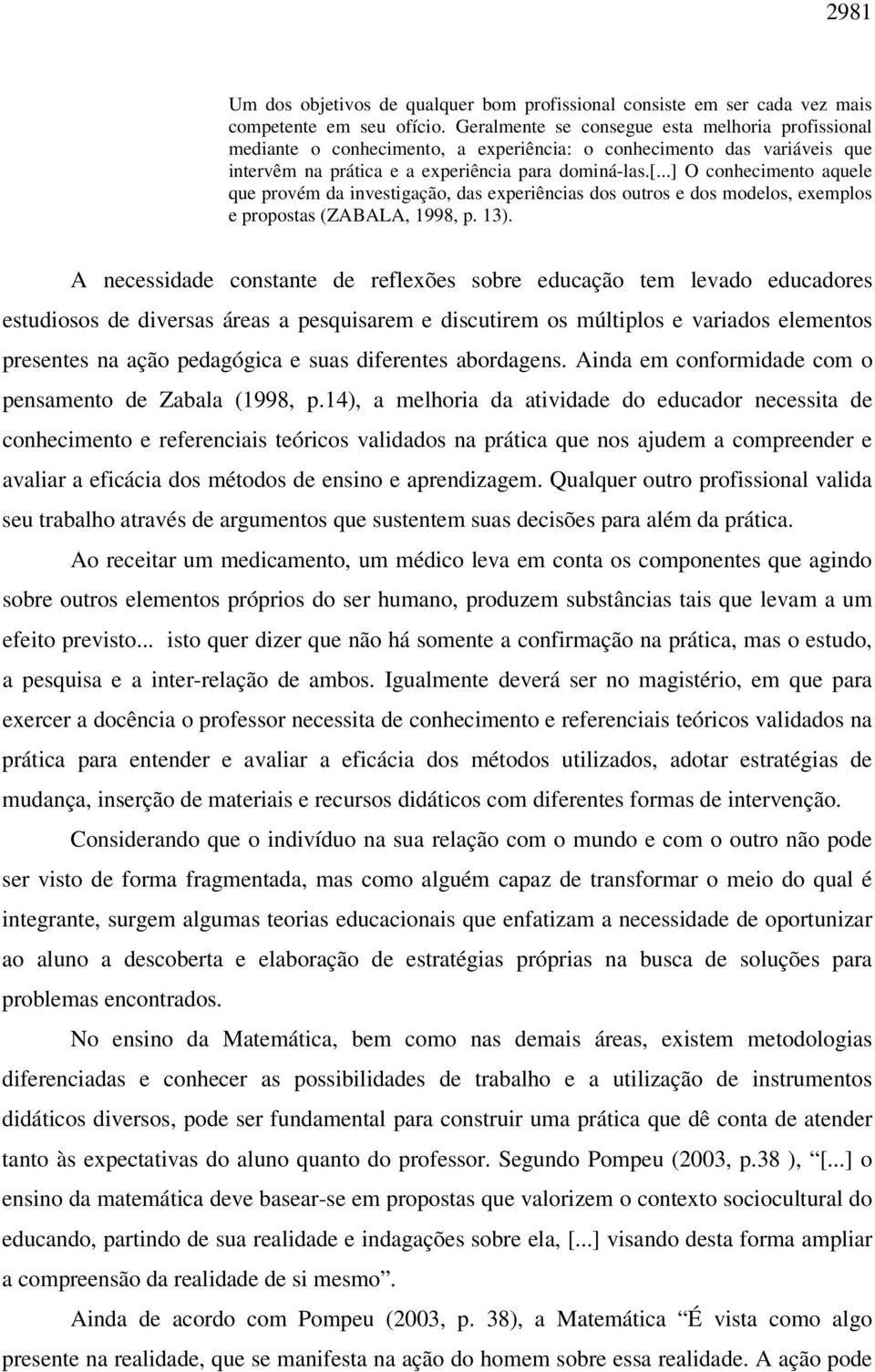 ..] O conhecimento aquele que provém da investigação, das experiências dos outros e dos modelos, exemplos e propostas (ZABALA, 1998, p. 13).