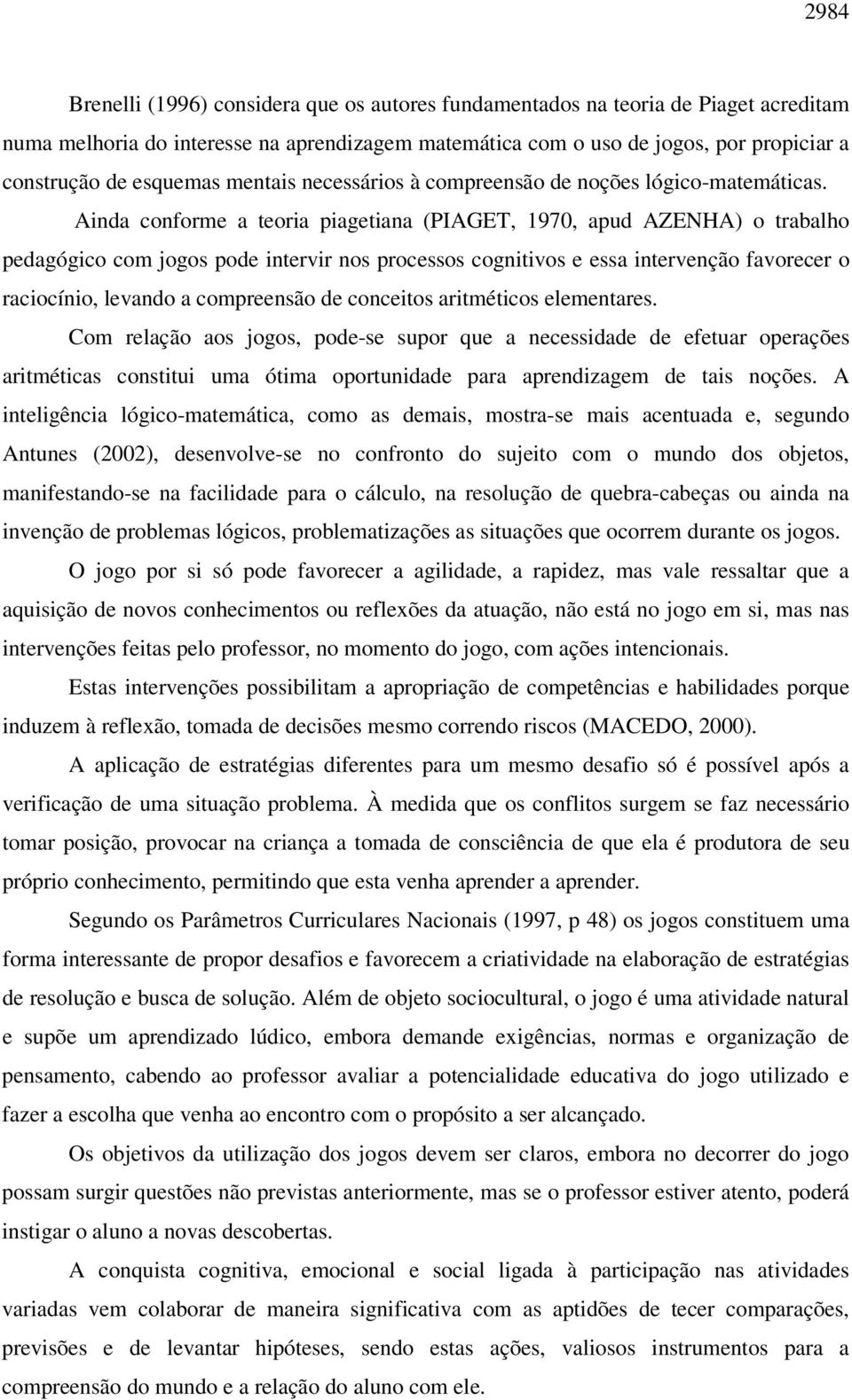 Ainda conforme a teoria piagetiana (PIAGET, 1970, apud AZENHA) o trabalho pedagógico com jogos pode intervir nos processos cognitivos e essa intervenção favorecer o raciocínio, levando a compreensão