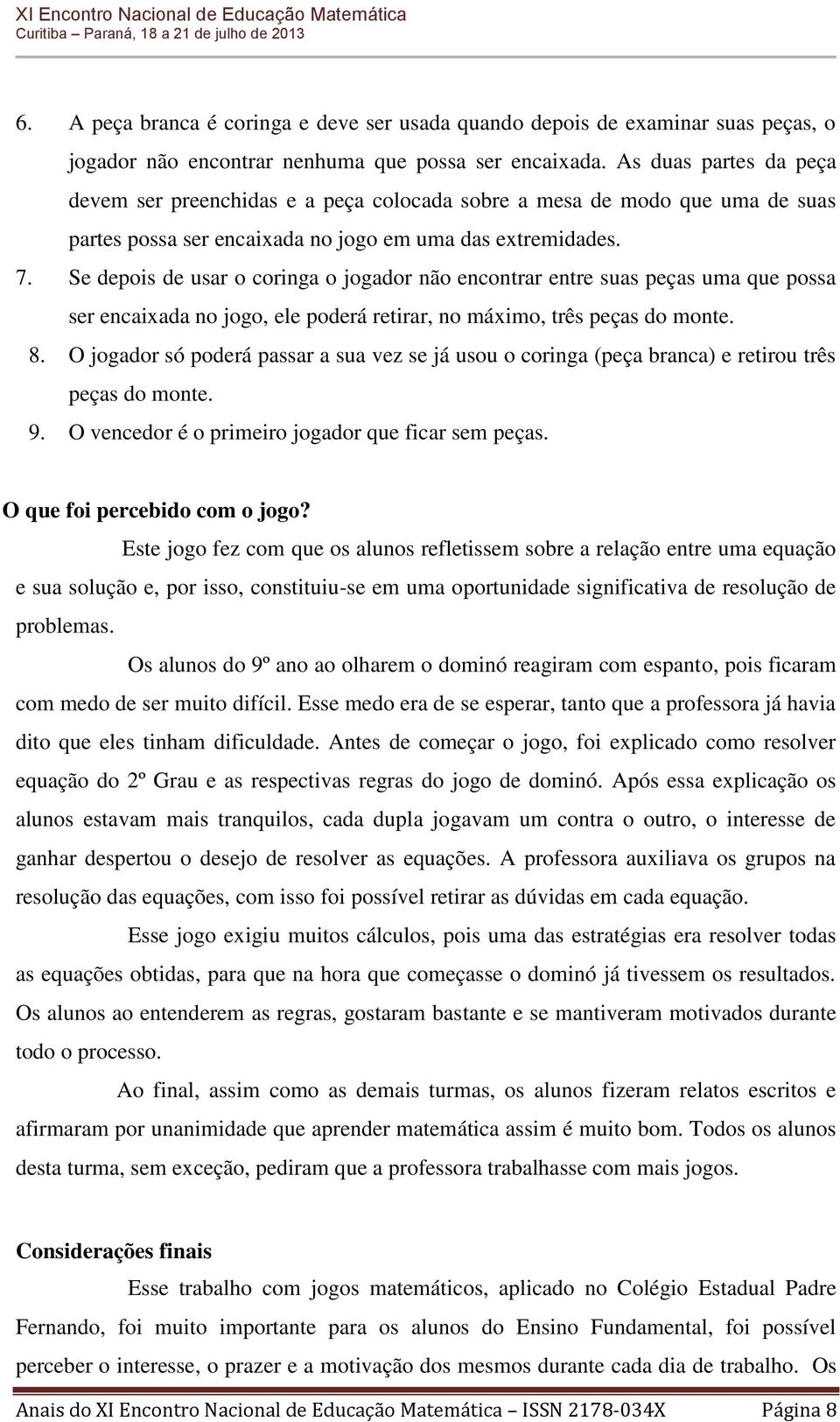 Se depois de usar o coringa o jogador não encontrar entre suas peças uma que possa ser encaixada no jogo, ele poderá retirar, no máximo, três peças do monte. 8.