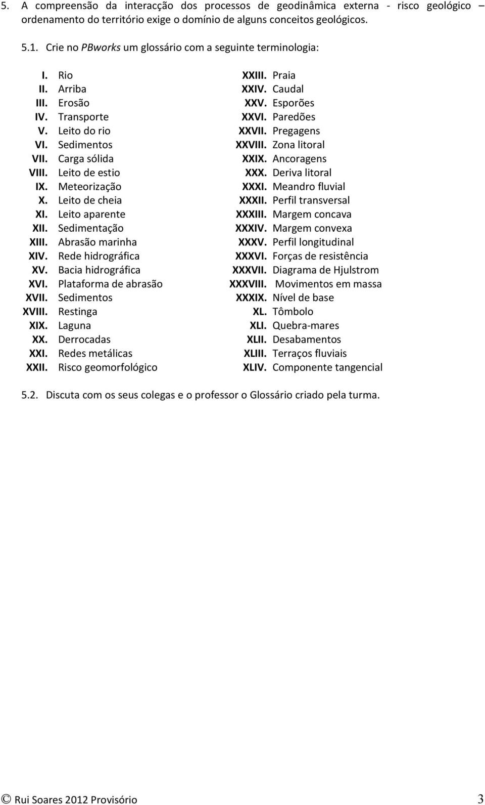 Leito de cheia XI. Leito aparente XII. Sedimentação XIII. Abrasão marinha XIV. Rede hidrográfica XV. Bacia hidrográfica XVI. Plataforma de abrasão XVII. Sedimentos XVIII. Restinga XIX. Laguna XX.