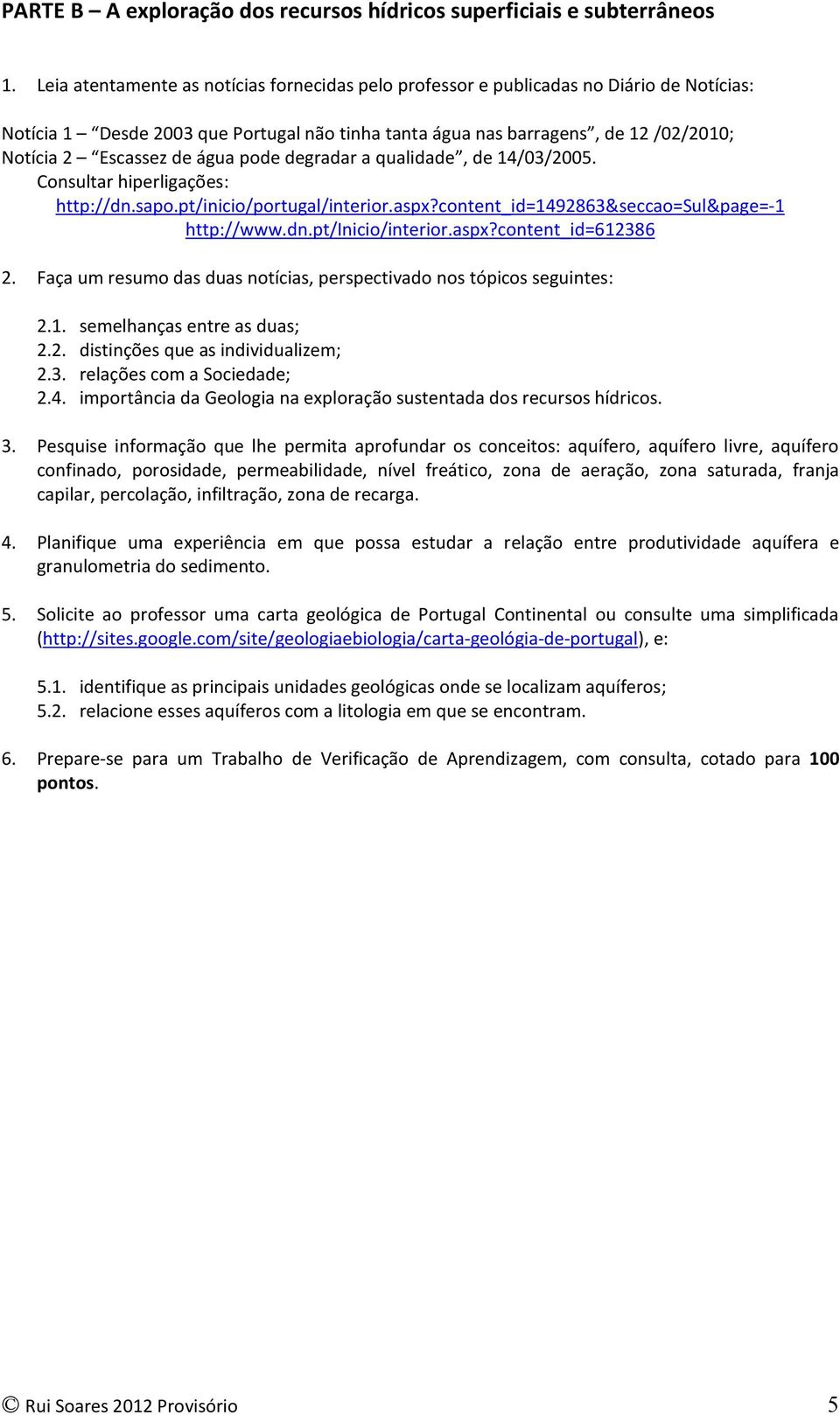 água pode degradar a qualidade, de 14/03/2005. Consultar hiperligações: http://dn.sapo.pt/inicio/portugal/interior.aspx?content_id=1492863&seccao=sul&page=-1 http://www.dn.pt/inicio/interior.aspx?content_id=612386 2.