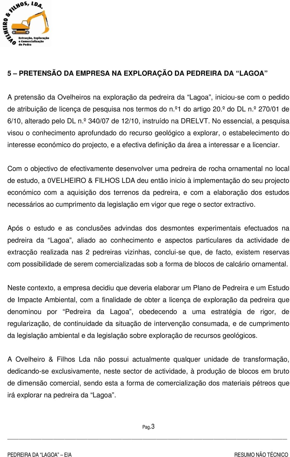 No essencial, a pesquisa visou o conhecimento aprofundado do recurso geológico a explorar, o estabelecimento do interesse económico do projecto, e a efectiva definição da área a interessar e a