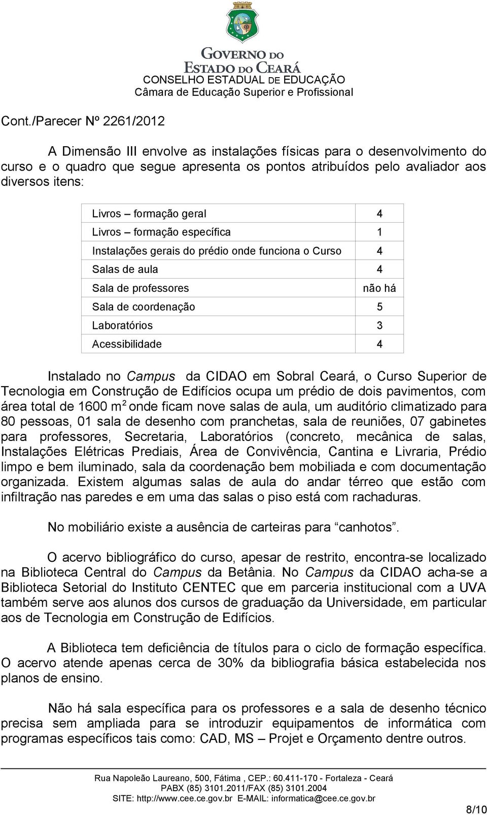 CIDAO em Sobral Ceará, o Curso Superior de Tecnologia em Construção de Edifícios ocupa um prédio de dois pavimentos, com área total de 1600 m 2 onde ficam nove salas de aula, um auditório climatizado