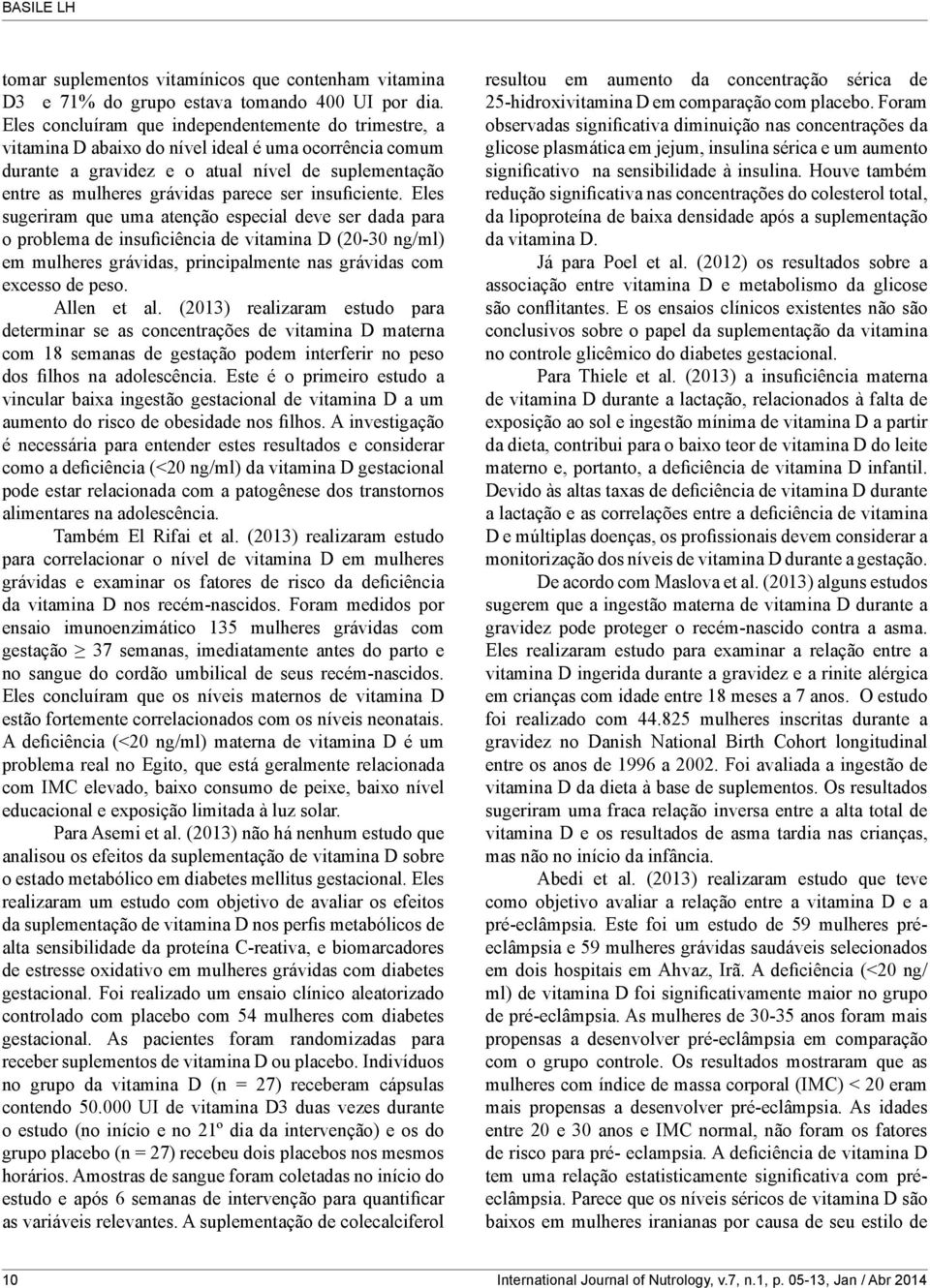 insuficiente. Eles sugeriram que uma atenção especial deve ser dada para o problema de insuficiência de vitamina D (20-30 ng/ml) em mulheres grávidas, principalmente nas grávidas com excesso de peso.