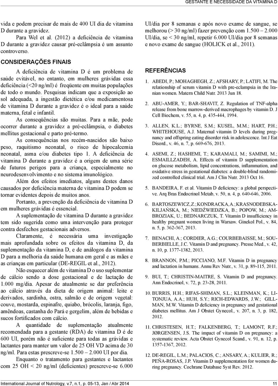 CONSIDERAÇÕES FINAIS A deficiência de vitamina D é um problema de saúde evitável, no entanto, em mulheres grávidas essa deficiência (<20 ng/ml) é freqüente em muitas populações de todo o mundo.