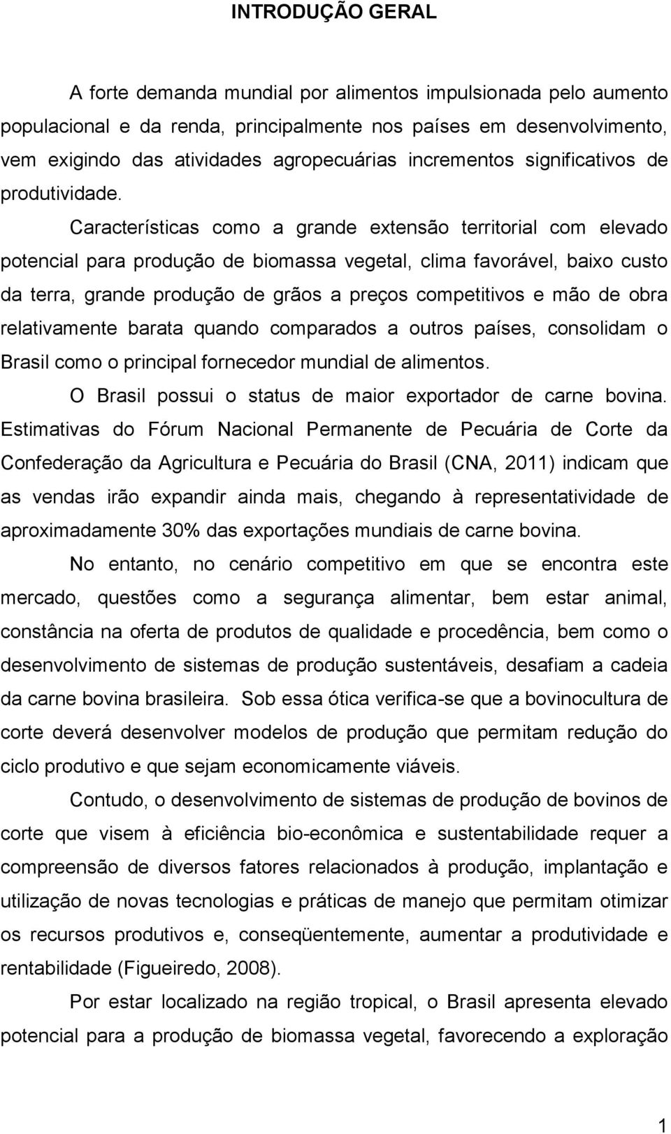 Características como a grande extensão territorial com elevado potencial para produção de biomassa vegetal, clima favorável, baixo custo da terra, grande produção de grãos a preços competitivos e mão