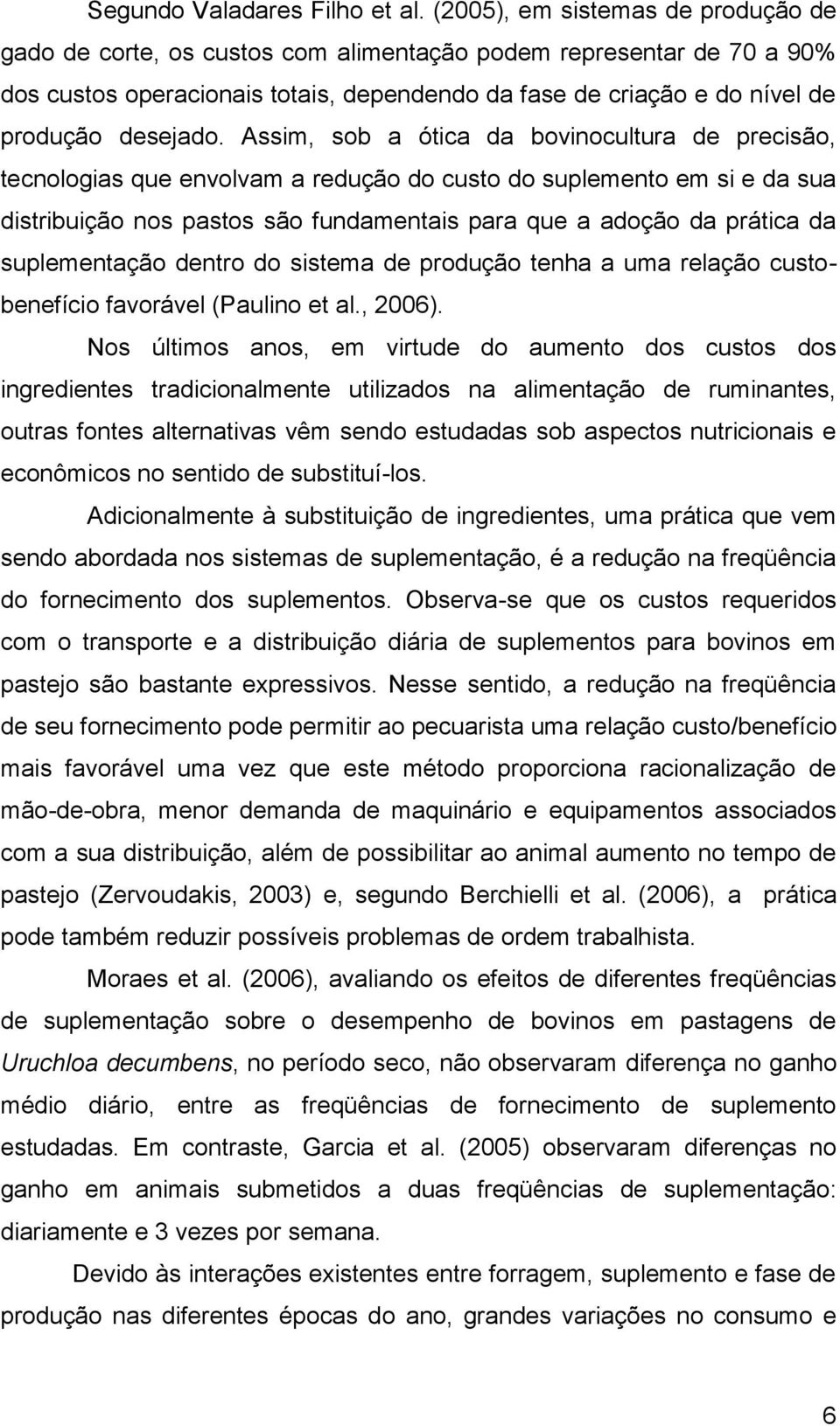 Assim, sob a ótica da bovinocultura de precisão, tecnologias que envolvam a redução do custo do suplemento em si e da sua distribuição nos pastos são fundamentais para que a adoção da prática da