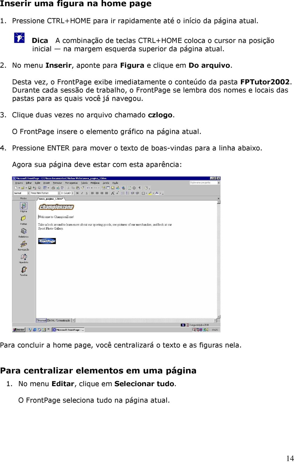 Desta vez, o FrontPage exibe imediatamente o conteúdo da pasta FPTutor2002. Durante cada sessão de trabalho, o FrontPage se lembra dos nomes e locais das pastas para as quais você já navegou. 3.