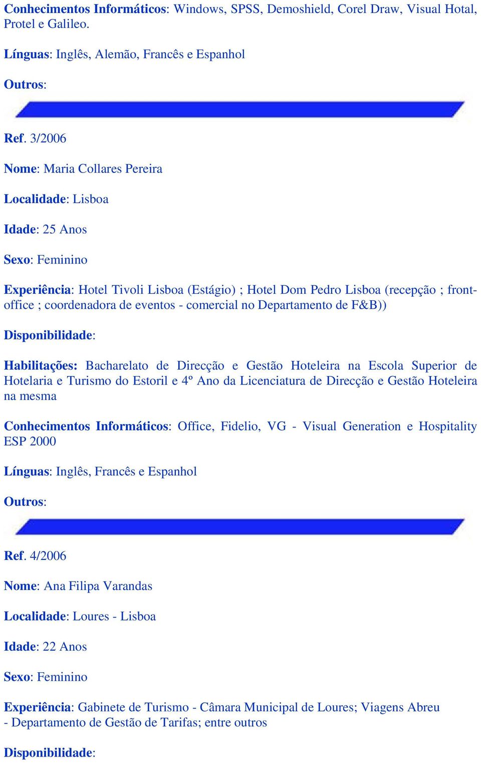 no Departamento de F&B)) Habilitações: Bacharelato de Direcção e Gestão Hoteleira na Escola Superior de Hotelaria e Turismo do Estoril e 4º Ano da Licenciatura de Direcção e Gestão Hoteleira na mesma