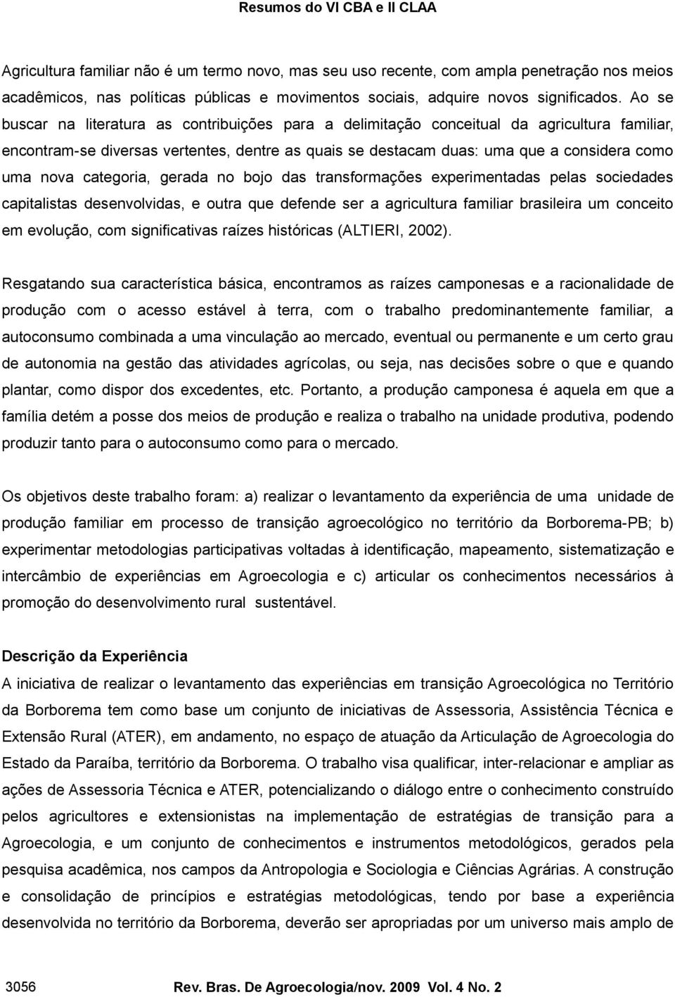 categoria, gerada no bojo das transformações experimentadas pelas sociedades capitalistas desenvolvidas, e outra que defende ser a agricultura familiar brasileira um conceito em evolução, com