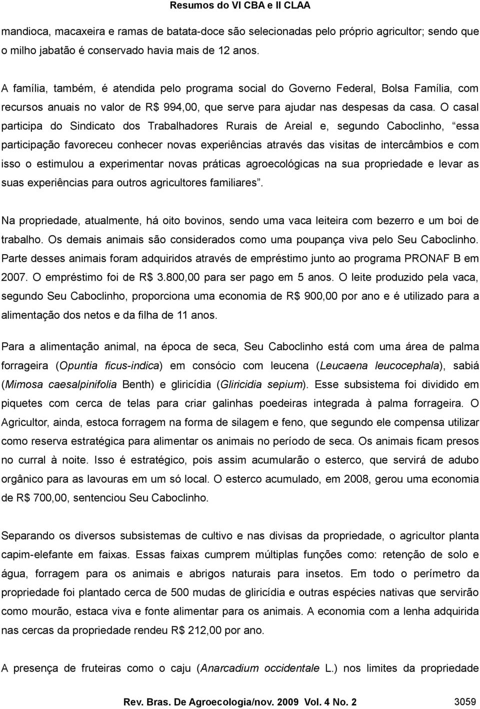 O casal participa do Sindicato dos Trabalhadores Rurais de Areial e, segundo Caboclinho, essa participação favoreceu conhecer novas experiências através das visitas de intercâmbios e com isso o