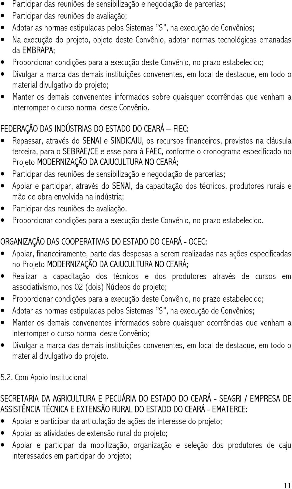 convenentes, em local de destaque, em todo o material divulgativo do projeto; Manter os demais convenentes informados sobre quaisquer ocorrências que venham a interromper o curso normal deste