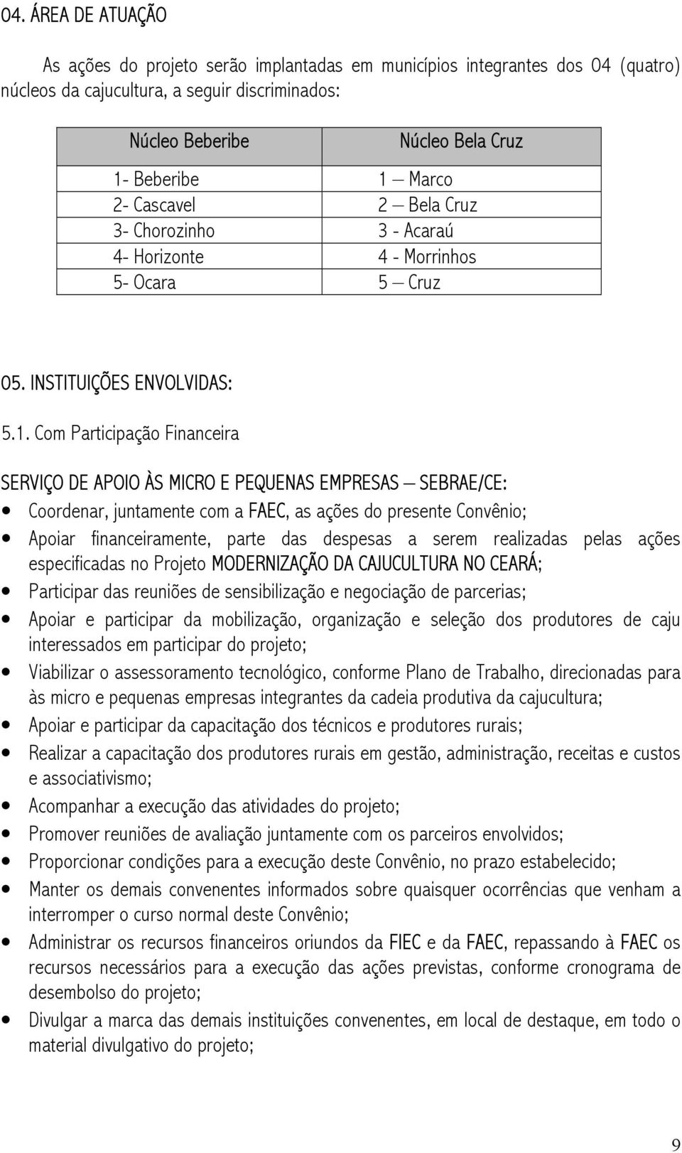 Com Participação Financeira SERVIÇO DE APOIO ÀS MICRO E PEQUENAS EMPRESAS SEBRAE/CE: Coordenar, juntamente com a FAEC, as ações do presente Convênio; Apoiar financeiramente, parte das despesas a