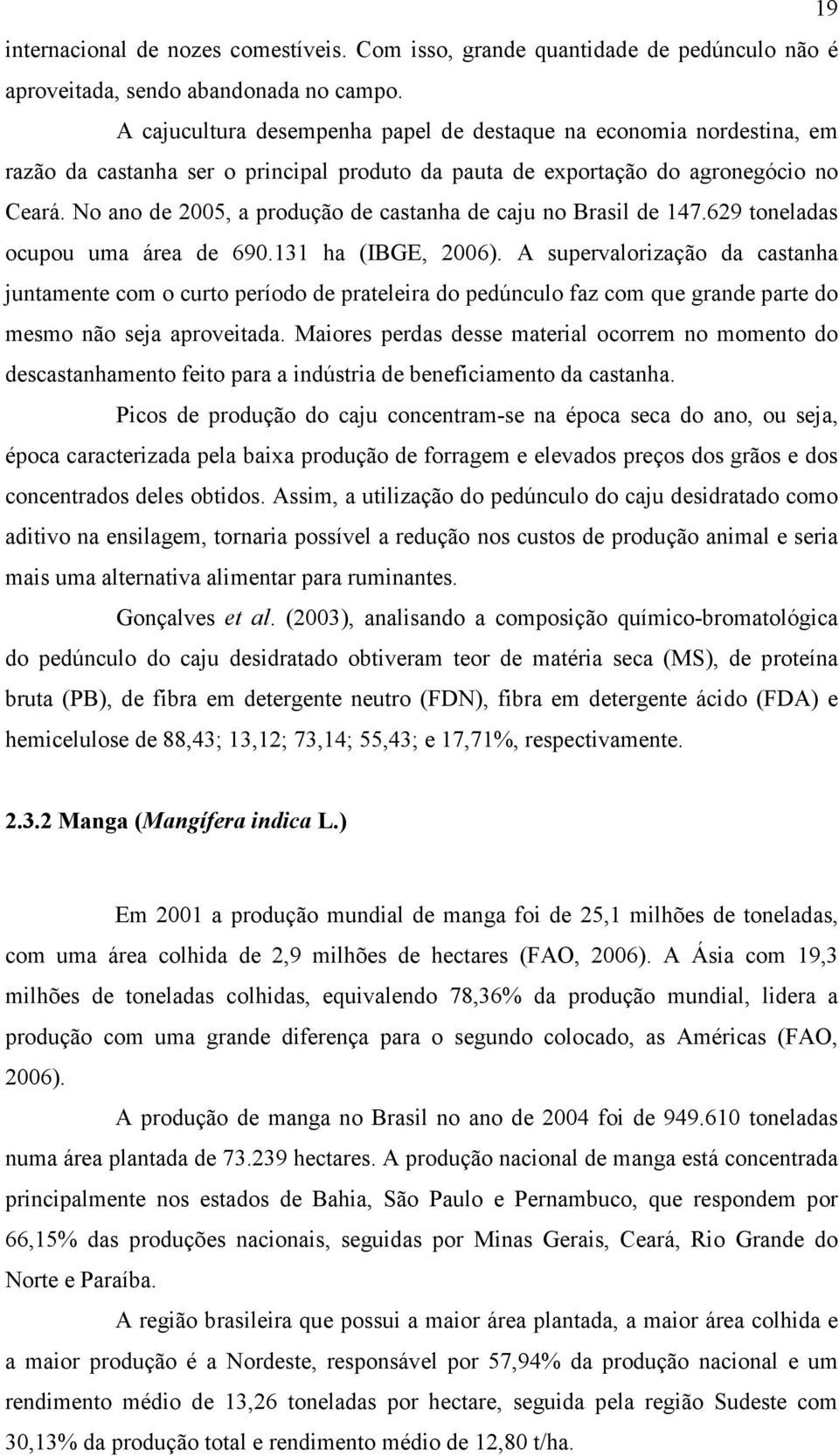 No ano de 2005, a produção de castanha de caju no Brasil de 147.629 toneladas ocupou uma área de 690.131 ha (IBGE, 2006).