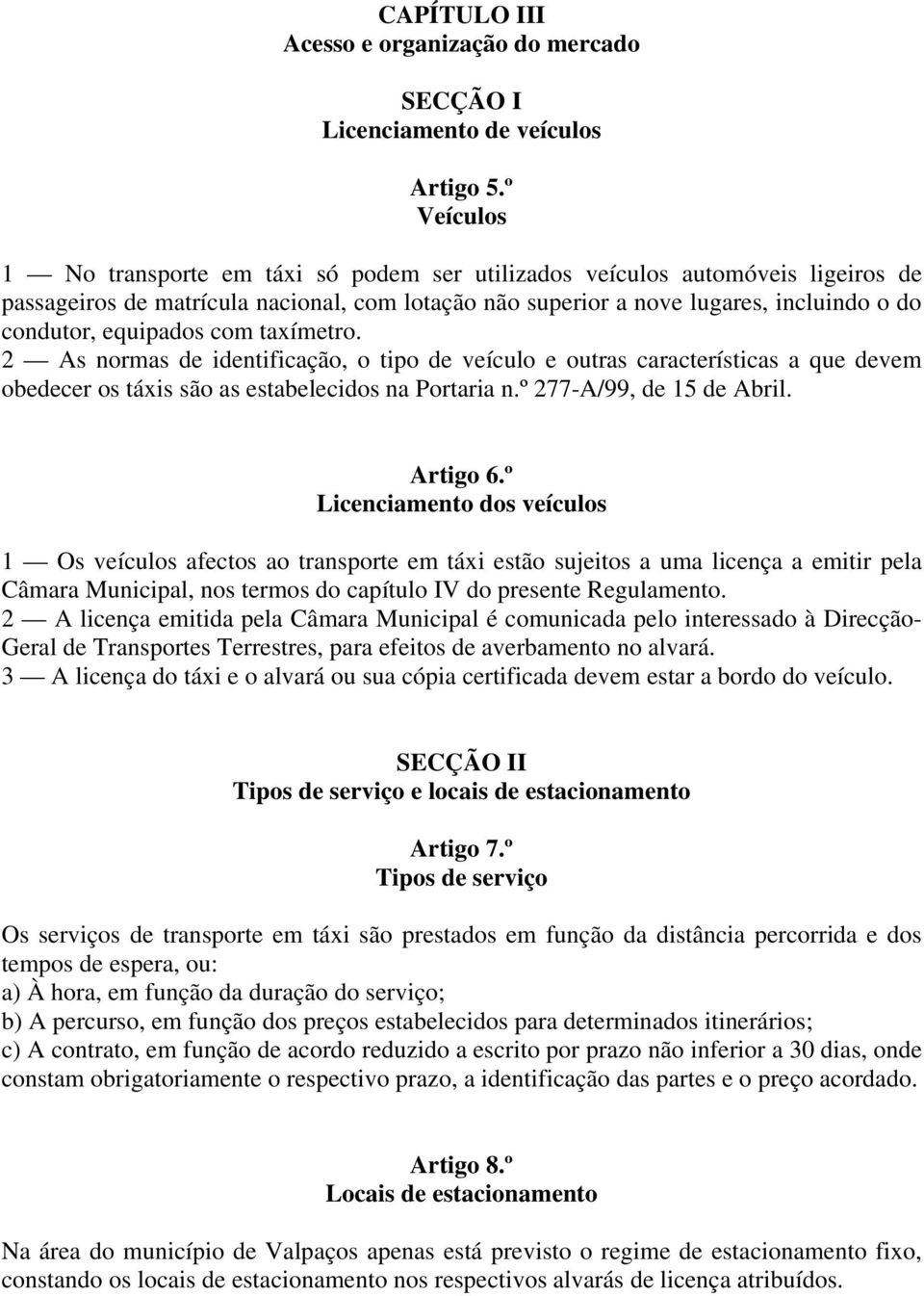 equipados com taxímetro. 2 As normas de identificação, o tipo de veículo e outras características a que devem obedecer os táxis são as estabelecidos na Portaria n.º 277-A/99, de 15 de Abril. Artigo 6.