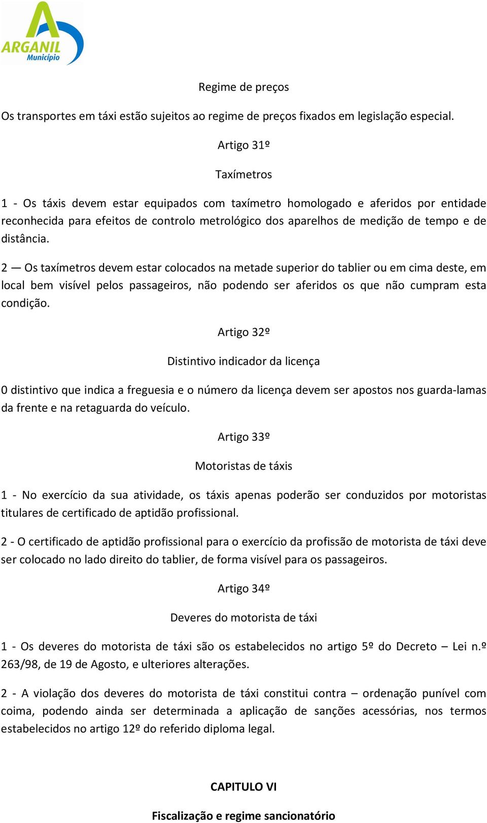 distância. 2 Os taxímetros devem estar colocados na metade superior do tablier ou em cima deste, em local bem visível pelos passageiros, não podendo ser aferidos os que não cumpram esta condição.