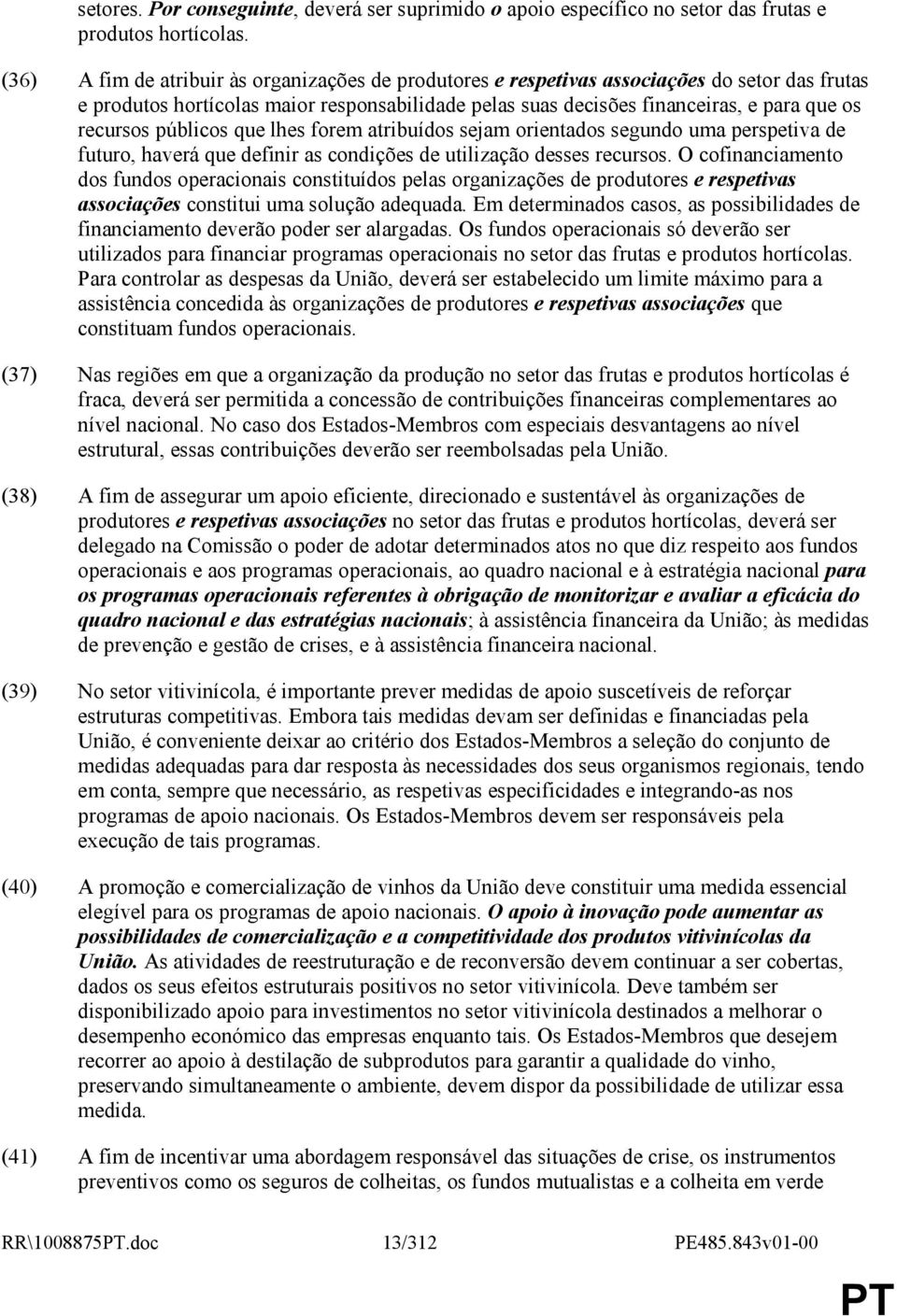 públicos que lhes forem atribuídos sejam orientados segundo uma perspetiva de futuro, haverá que definir as condições de utilização desses recursos.