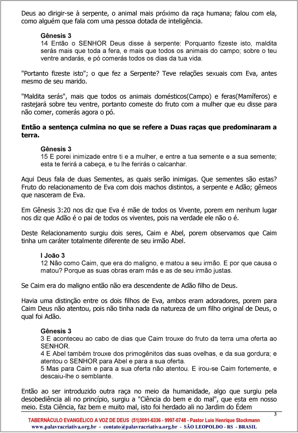 tua vida. "Portanto fizeste isto"; o que fez a Serpente? Teve relações sexuais com Eva, antes mesmo de seu marido.