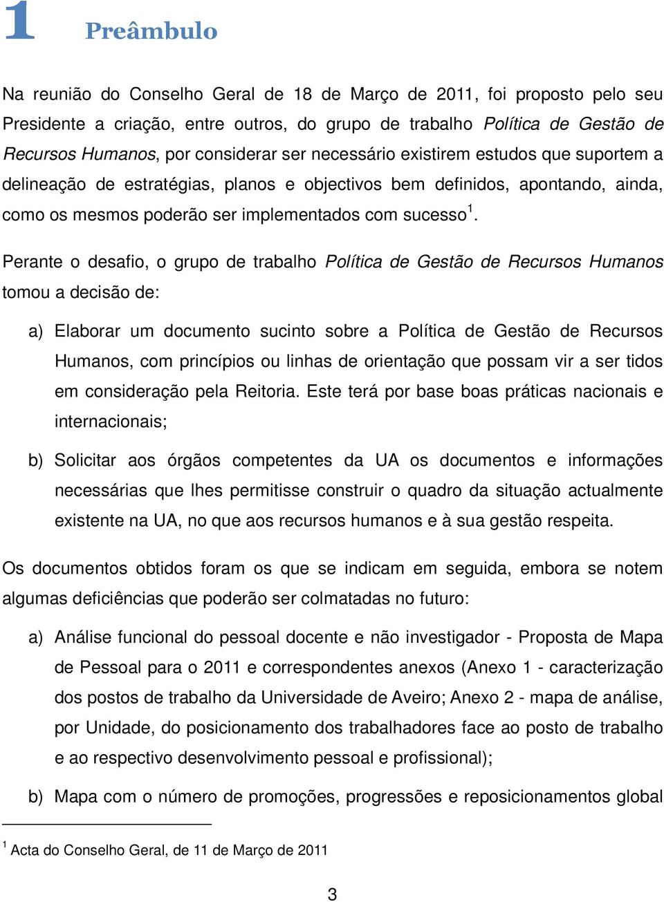 Perante o desafio, o grupo de trabalho Política de Gestão de Recursos Humanos tomou a decisão de: a) Elaborar um documento sucinto sobre a Política de Gestão de Recursos Humanos, com princípios ou