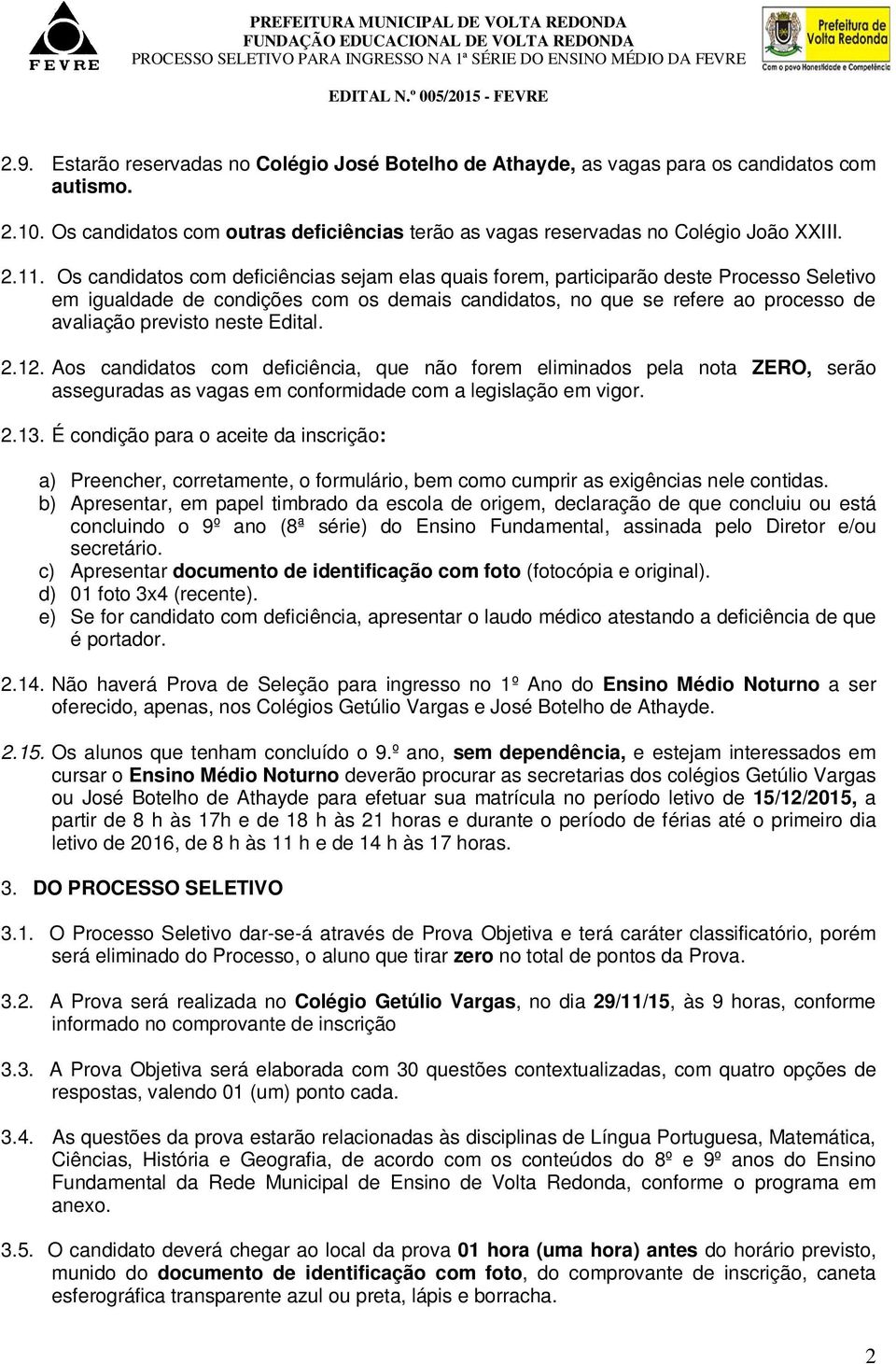 neste Edital. 2.12. Aos candidatos com deficiência, que não forem eliminados pela nota ZERO, serão asseguradas as vagas em conformidade com a legislação em vigor. 2.13.