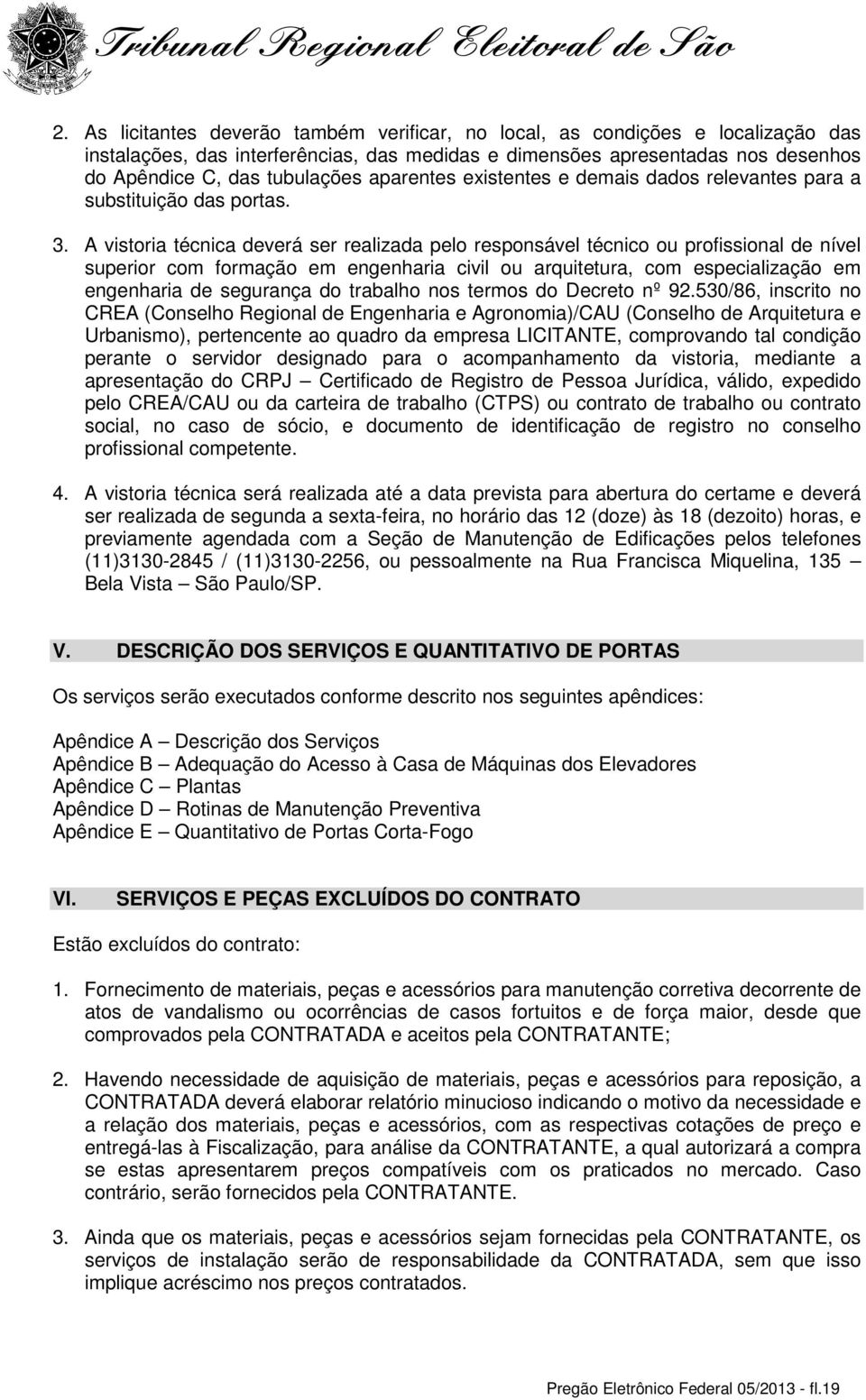 A vistoria técnica deverá ser realizada pelo responsável técnico ou profissional de nível superior com formação em engenharia civil ou arquitetura, com especialização em engenharia de segurança do