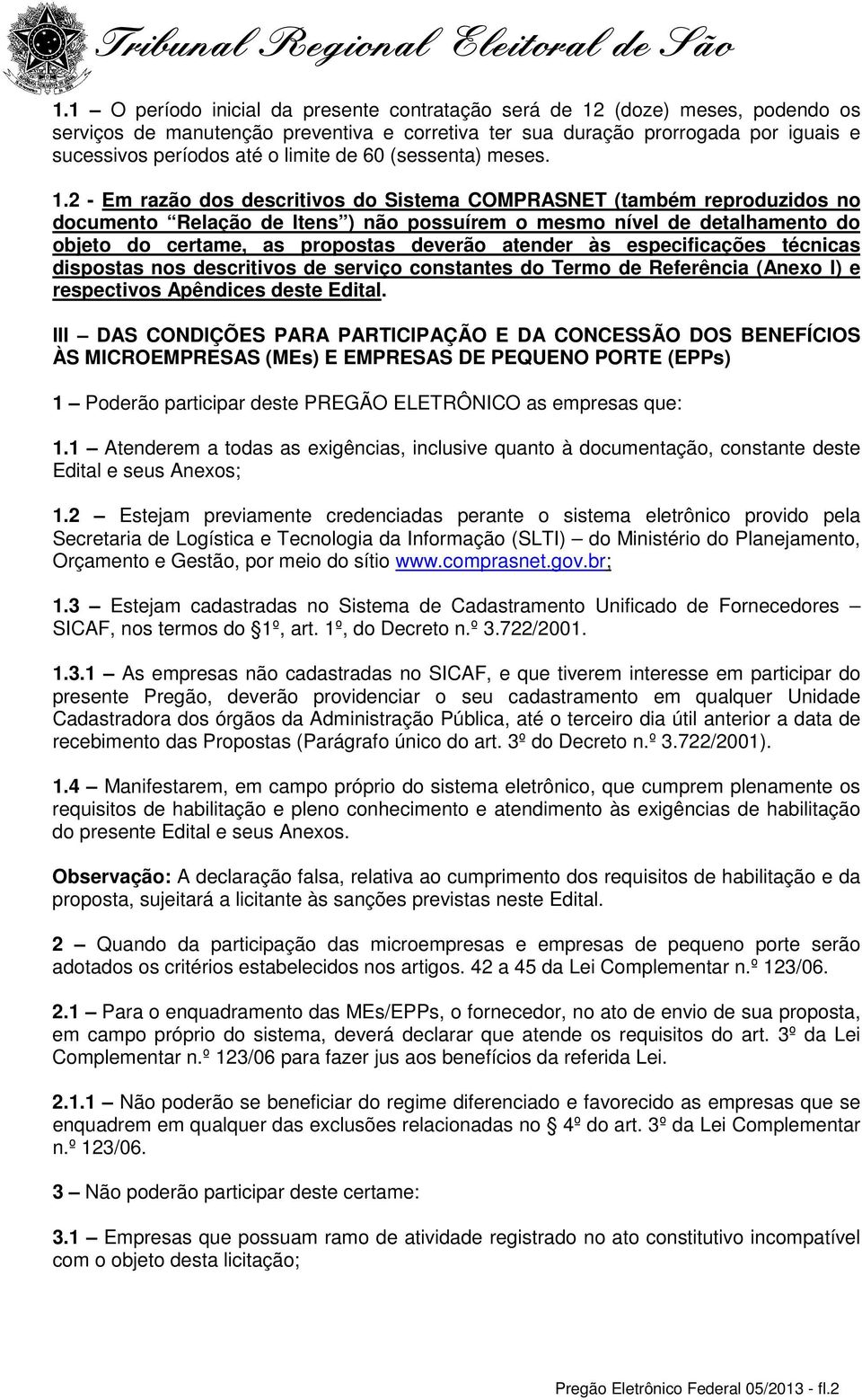 2 - Em razão dos descritivos do Sistema COMPRASNET (também reproduzidos no documento Relação de Itens ) não possuírem o mesmo nível de detalhamento do objeto do certame, as propostas deverão atender