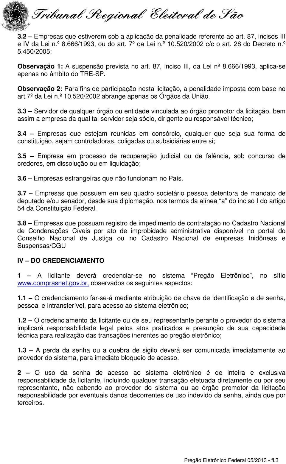 Observação 2: Para fins de participação nesta licitação, a penalidade imposta com base no art.7º da Lei n.º 10.520/2002 abrange apenas os Órgãos da União. 3.