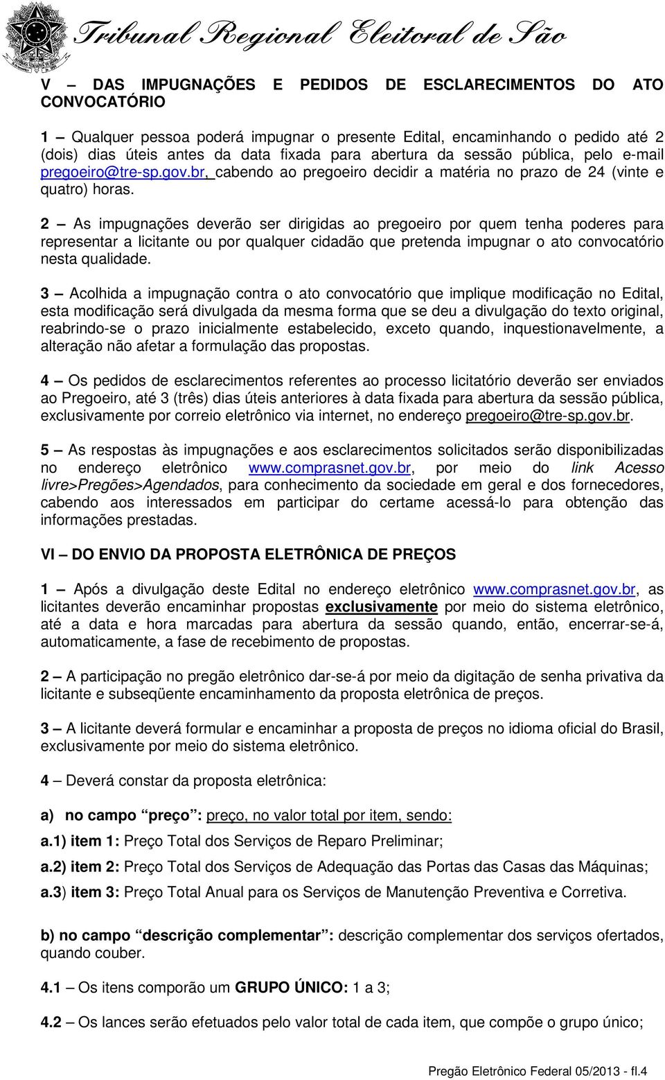 2 As impugnações deverão ser dirigidas ao pregoeiro por quem tenha poderes para representar a licitante ou por qualquer cidadão que pretenda impugnar o ato convocatório nesta qualidade.