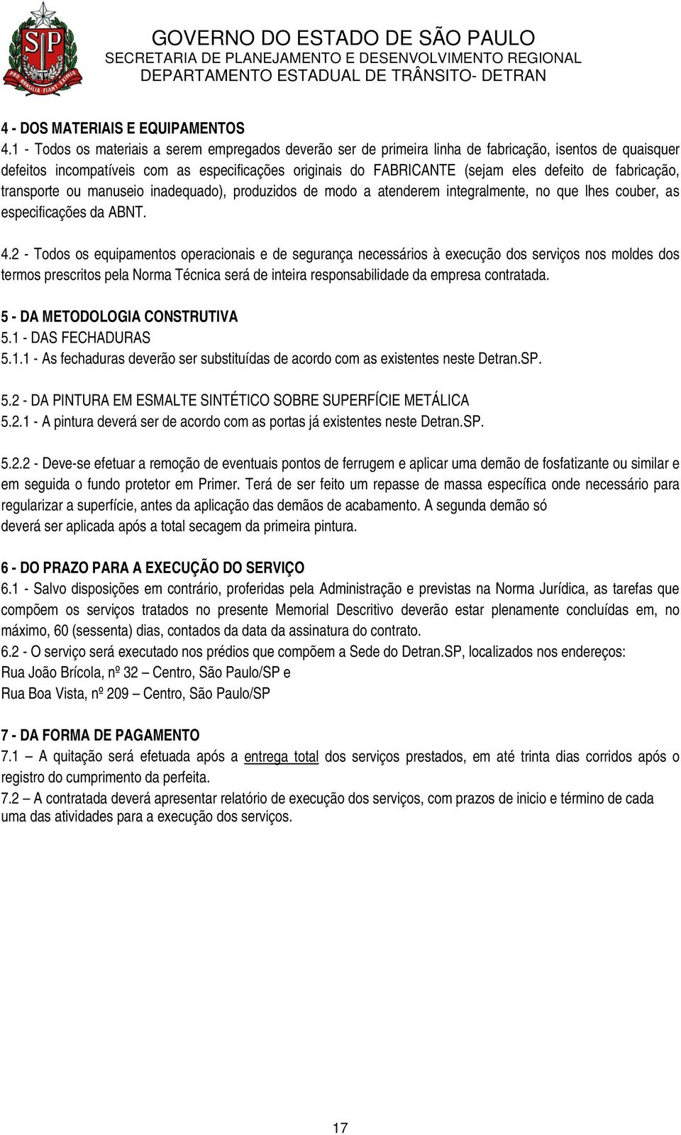 fabricação, transporte ou manuseio inadequado), produzidos de modo a atenderem integralmente, no que lhes couber, as especificações da ABNT. 4.