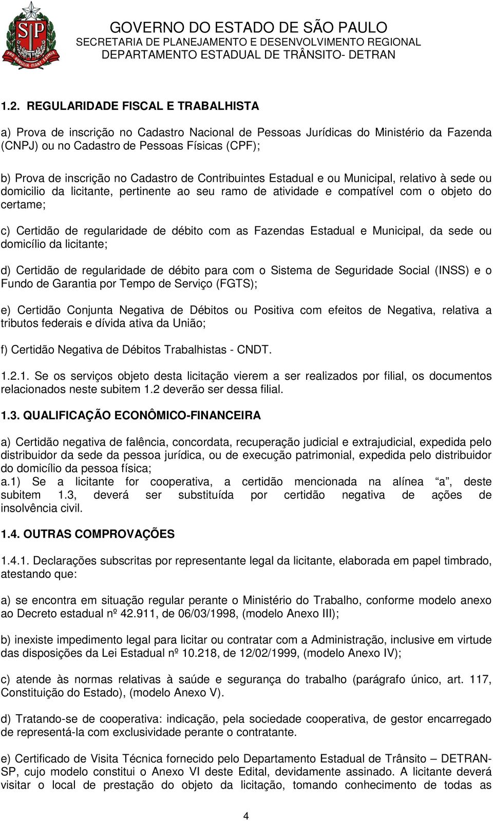 de débito com as Fazendas Estadual e Municipal, da sede ou domicílio da licitante; d) Certidão de regularidade de débito para com o Sistema de Seguridade Social (INSS) e o Fundo de Garantia por Tempo