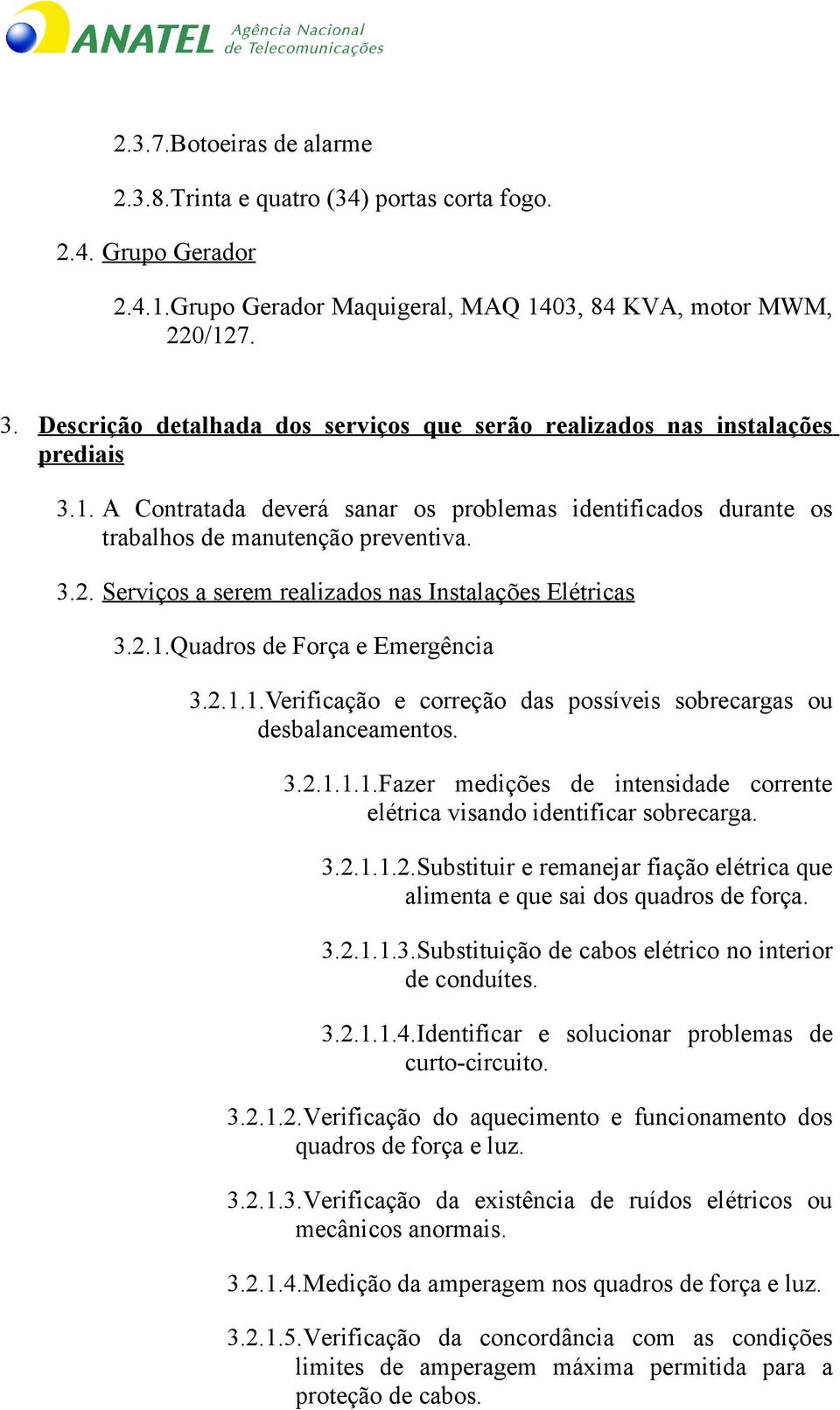 Serviços a serem realizados nas Instalações Elétricas 3.2.1.Quadros de Força e Emergência 3.2.1.1.Verificação e correção das possíveis sobrecargas ou desbalanceamentos. 3.2.1.1.1.Fazer medições de intensidade corrente elétrica visando identificar sobrecarga.