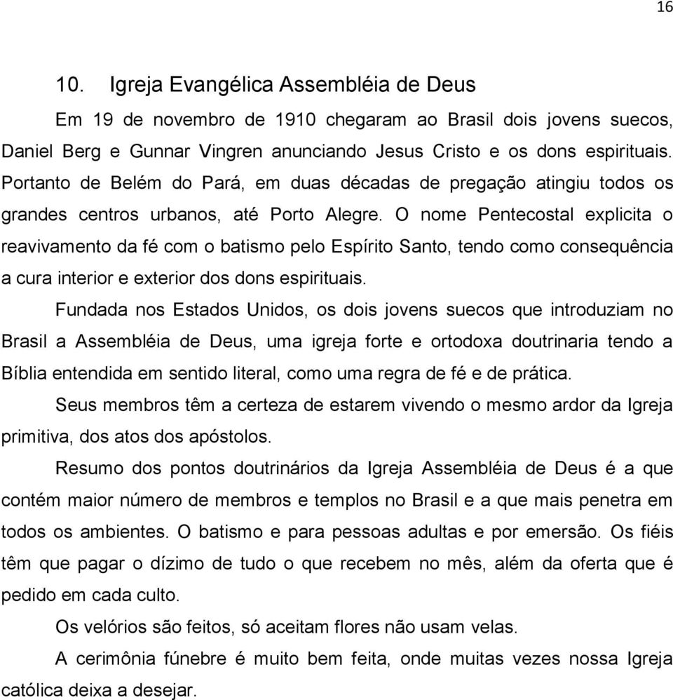 O nome Pentecostal explicita o reavivamento da fé com o batismo pelo Espírito Santo, tendo como consequência a cura interior e exterior dos dons espirituais.