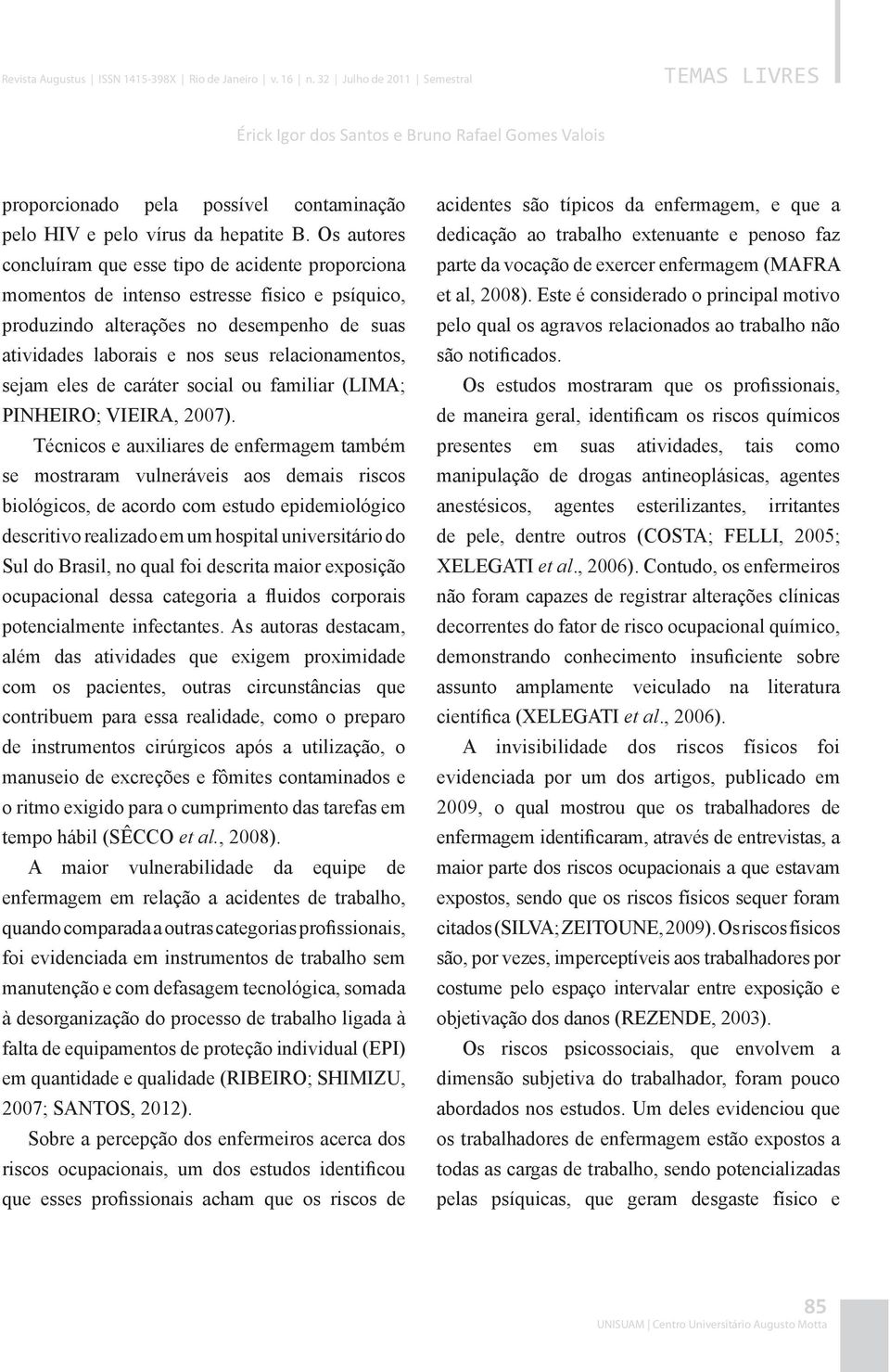 Os autores concluíram que esse tipo de acidente proporciona momentos de intenso estresse físico e psíquico, produzindo alterações no desempenho de suas atividades laborais e nos seus relacionamentos,