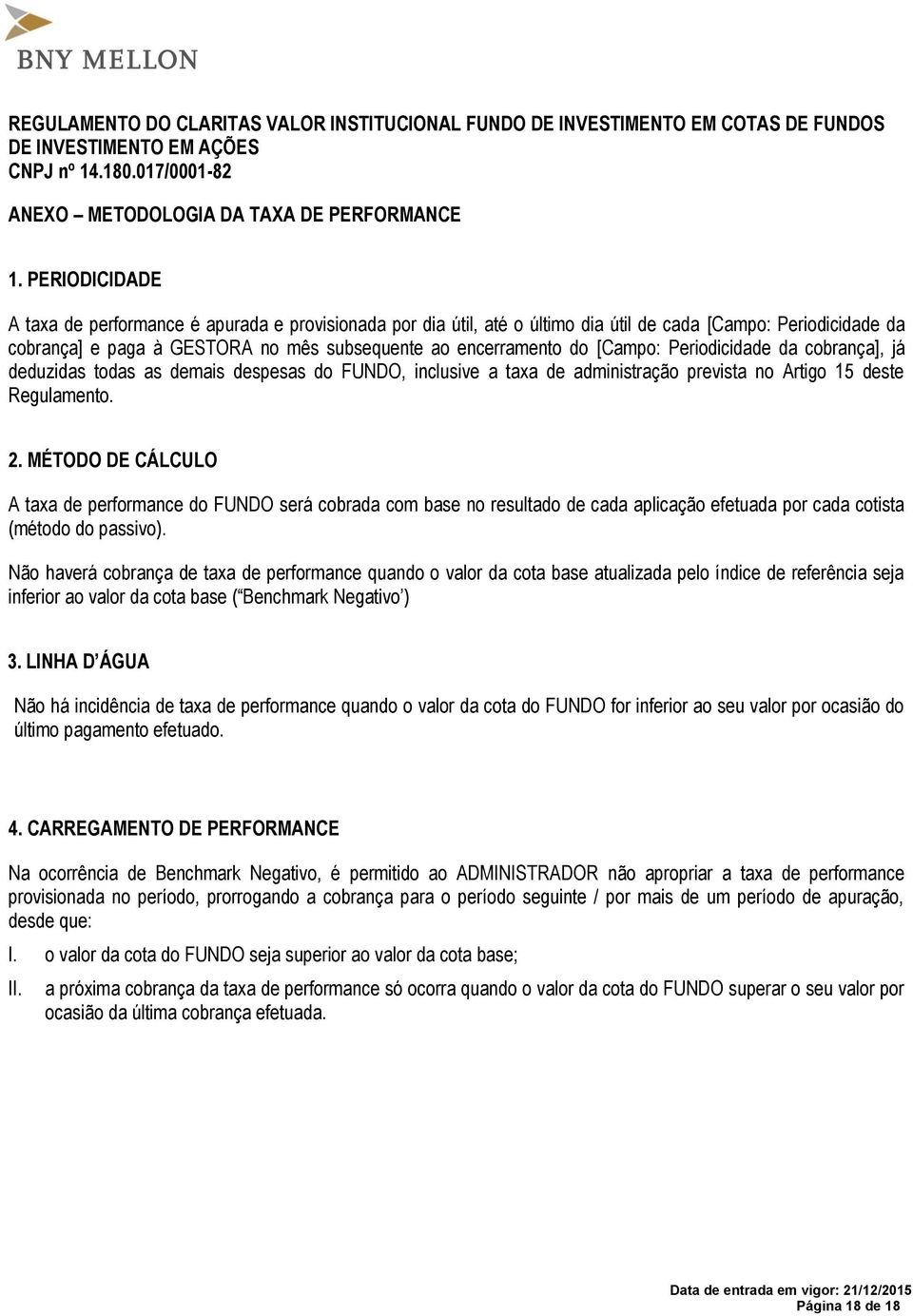 [Campo: Periodicidade da cobrança], já deduzidas todas as demais despesas do FUNDO, inclusive a taxa de administração prevista no Artigo 15 deste Regulamento. 2.