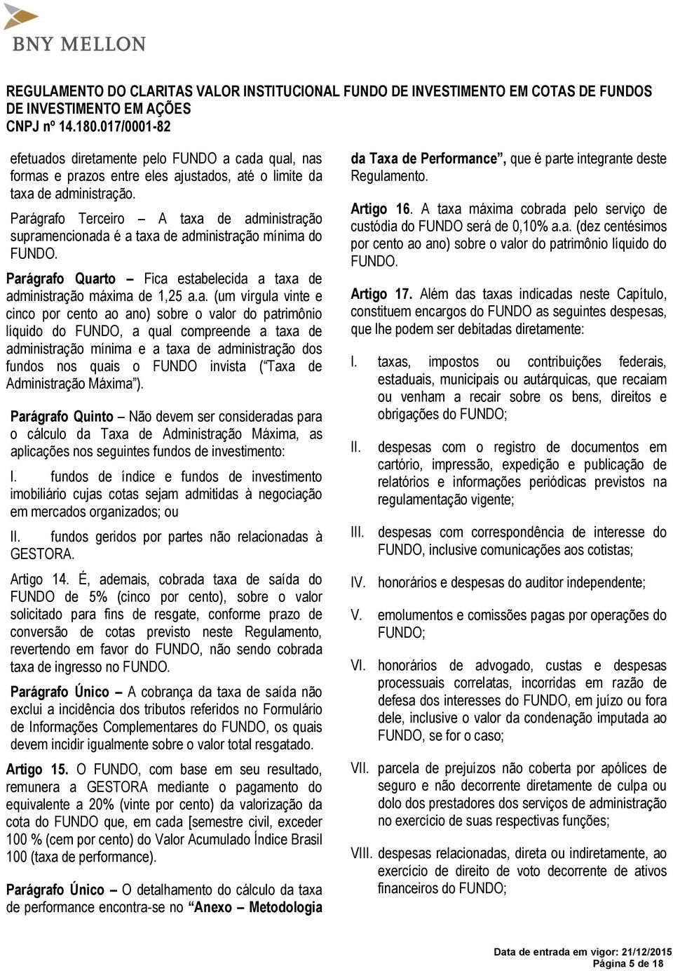 e cinco por cento ao ano) sobre o valor do patrimônio líquido do FUNDO, a qual compreende a taxa de administração mínima e a taxa de administração dos fundos nos quais o FUNDO invista ( Taxa de