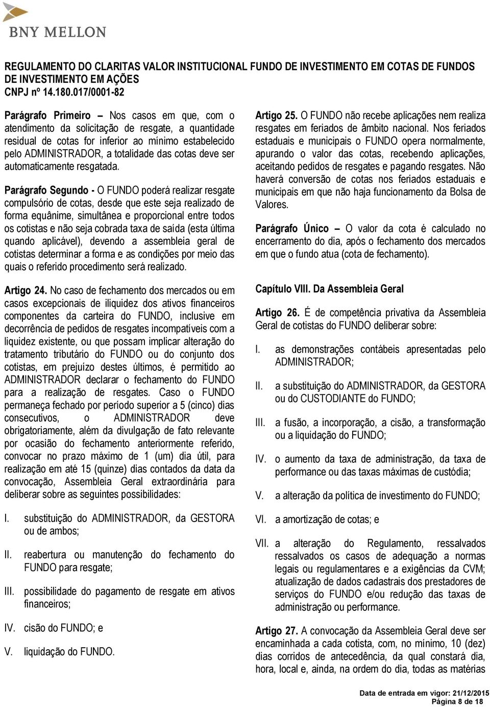 Parágrafo Segundo - O FUNDO poderá realizar resgate compulsório de cotas, desde que este seja realizado de forma equânime, simultânea e proporcional entre todos os cotistas e não seja cobrada taxa de