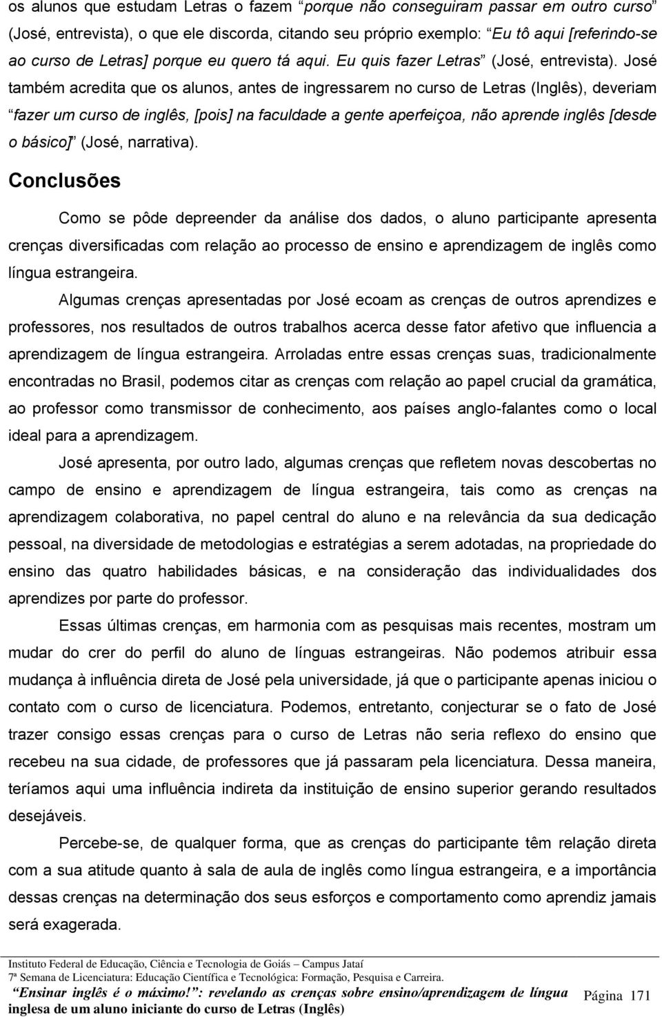 José também acredita que os alunos, antes de ingressarem no curso de Letras (Inglês), deveriam fazer um curso de inglês, [pois] na faculdade a gente aperfeiçoa, não aprende inglês [desde o básico]