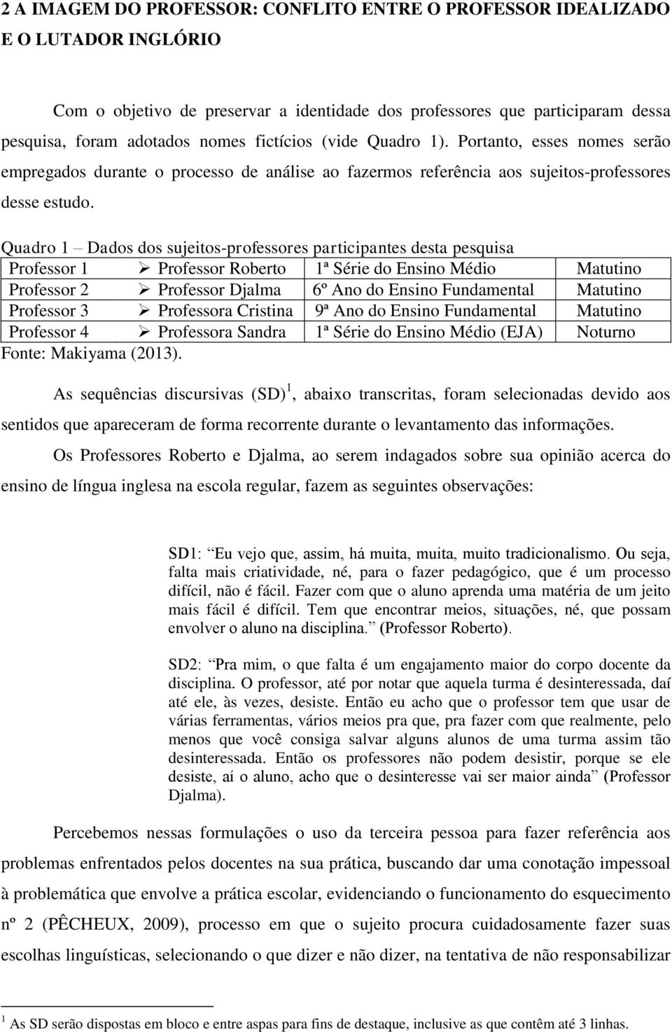 Quadro 1 Dados dos sujeitos-professores participantes desta pesquisa Professor 1 Professor Roberto 1ª Série do Ensino Médio Matutino Professor 2 Professor Djalma 6º Ano do Ensino Fundamental Matutino