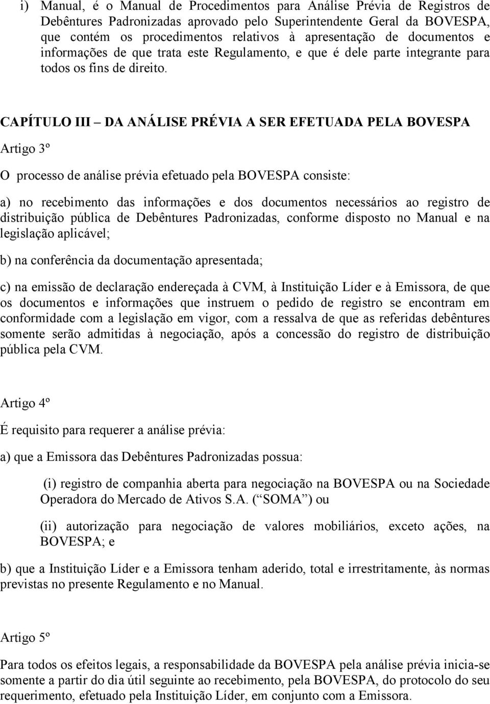 CAPÍTULO III DA ANÁLISE PRÉVIA A SER EFETUADA PELA BOVESPA Artigo 3º O processo de análise prévia efetuado pela BOVESPA consiste: a) no recebimento das informações e dos documentos necessários ao