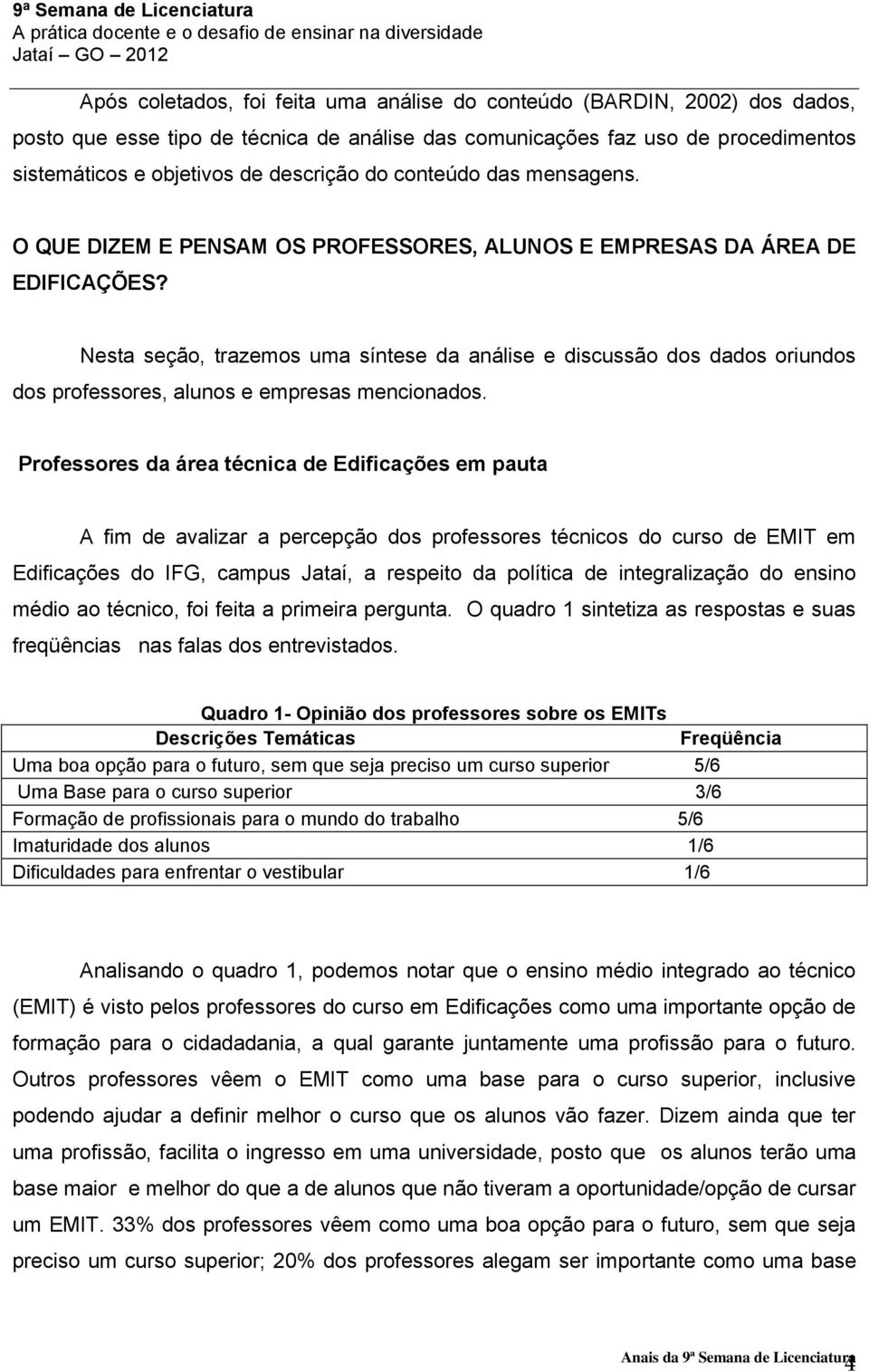 Nesta seção, trazemos uma síntese da análise e discussão dos dados oriundos dos professores, alunos e empresas mencionados.