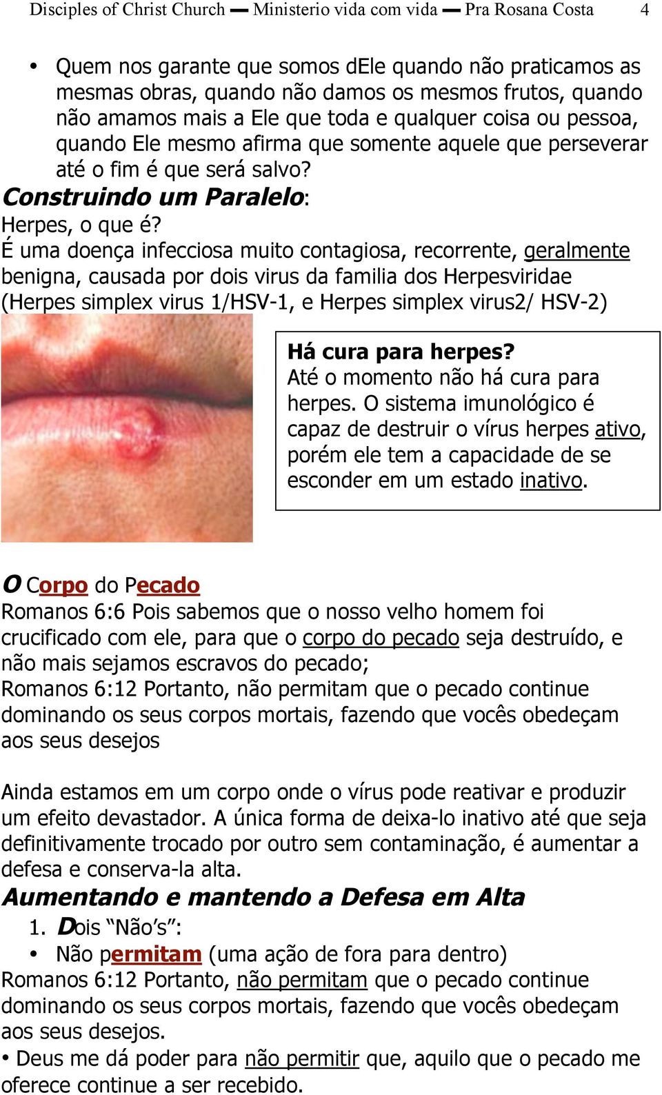 É uma doença infecciosa muito contagiosa, recorrente, geralmente benigna, causada por dois virus da familia dos Herpesviridae (Herpes simplex virus 1/HSV-1, e Herpes simplex virus2/ HSV-2) Há cura