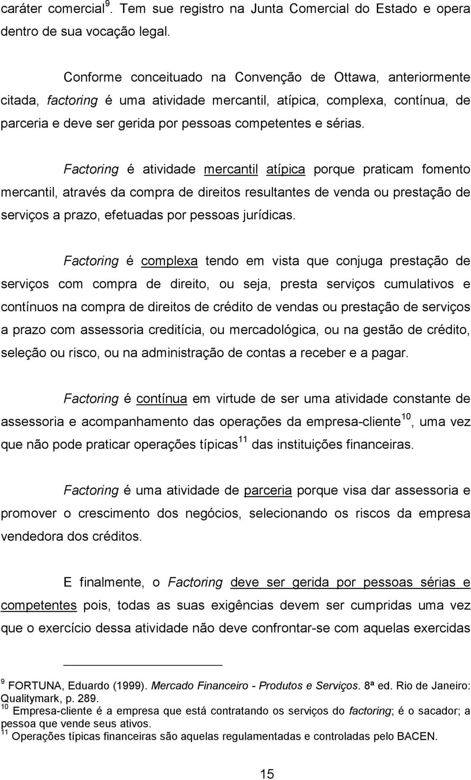 Factoring é atividade mercantil atípica porque praticam fomento mercantil, através da compra de direitos resultantes de venda ou prestação de serviços a prazo, efetuadas por pessoas jurídicas.