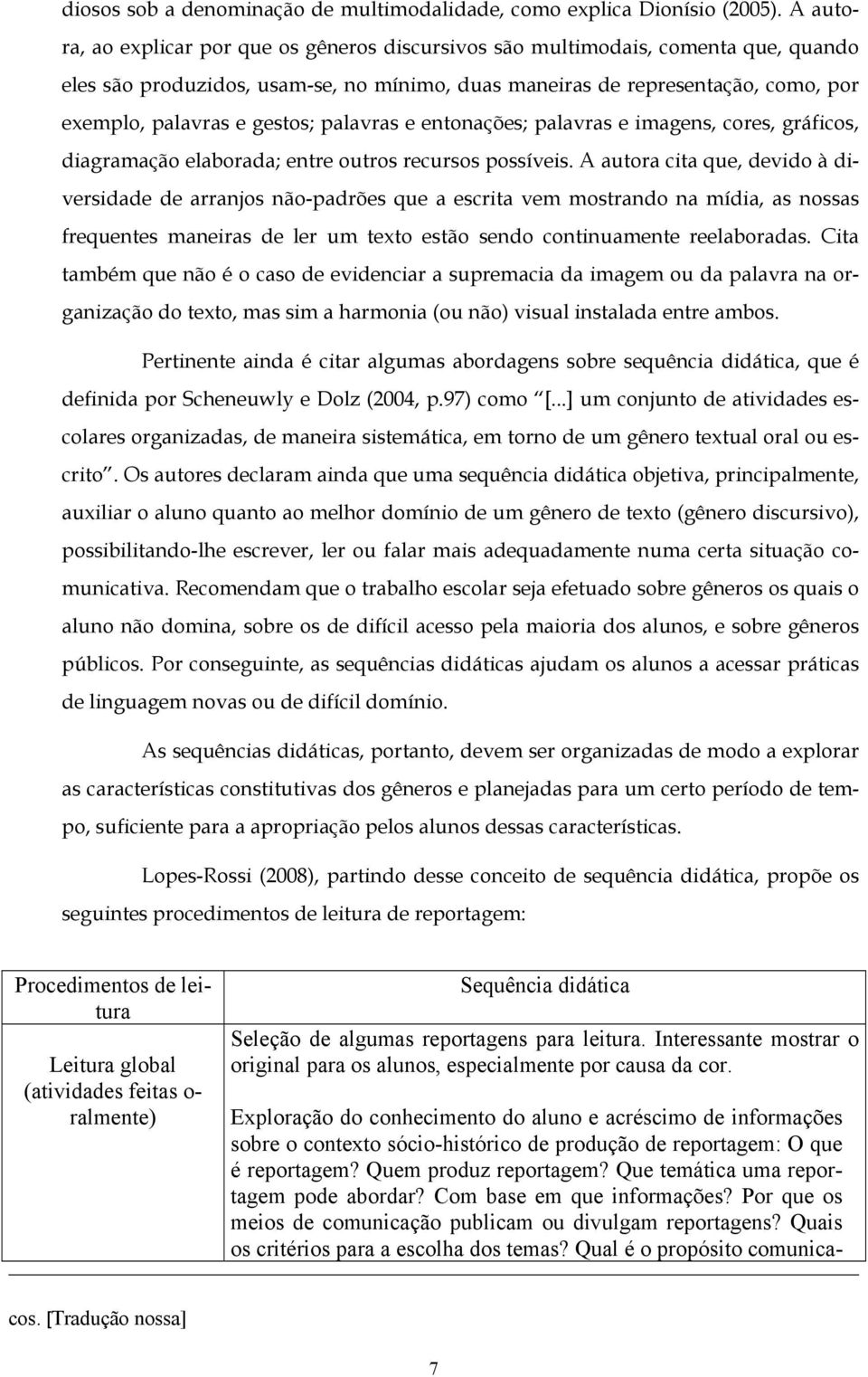 gestos; palavras e entonações; palavras e imagens, cores, gráficos, diagramação elaborada; entre outros recursos possíveis.