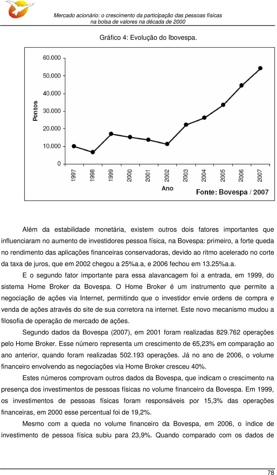 financeiras conservadoras, devido ao ritmo acelerado no corte da taxa de juros, que em 2002 chegou a 25%a.a, e 2006 fechou em 13.25%a.a. E o segundo fator importante para essa alavancagem foi a entrada, em 1999, do sistema Home Broker da Bovespa.