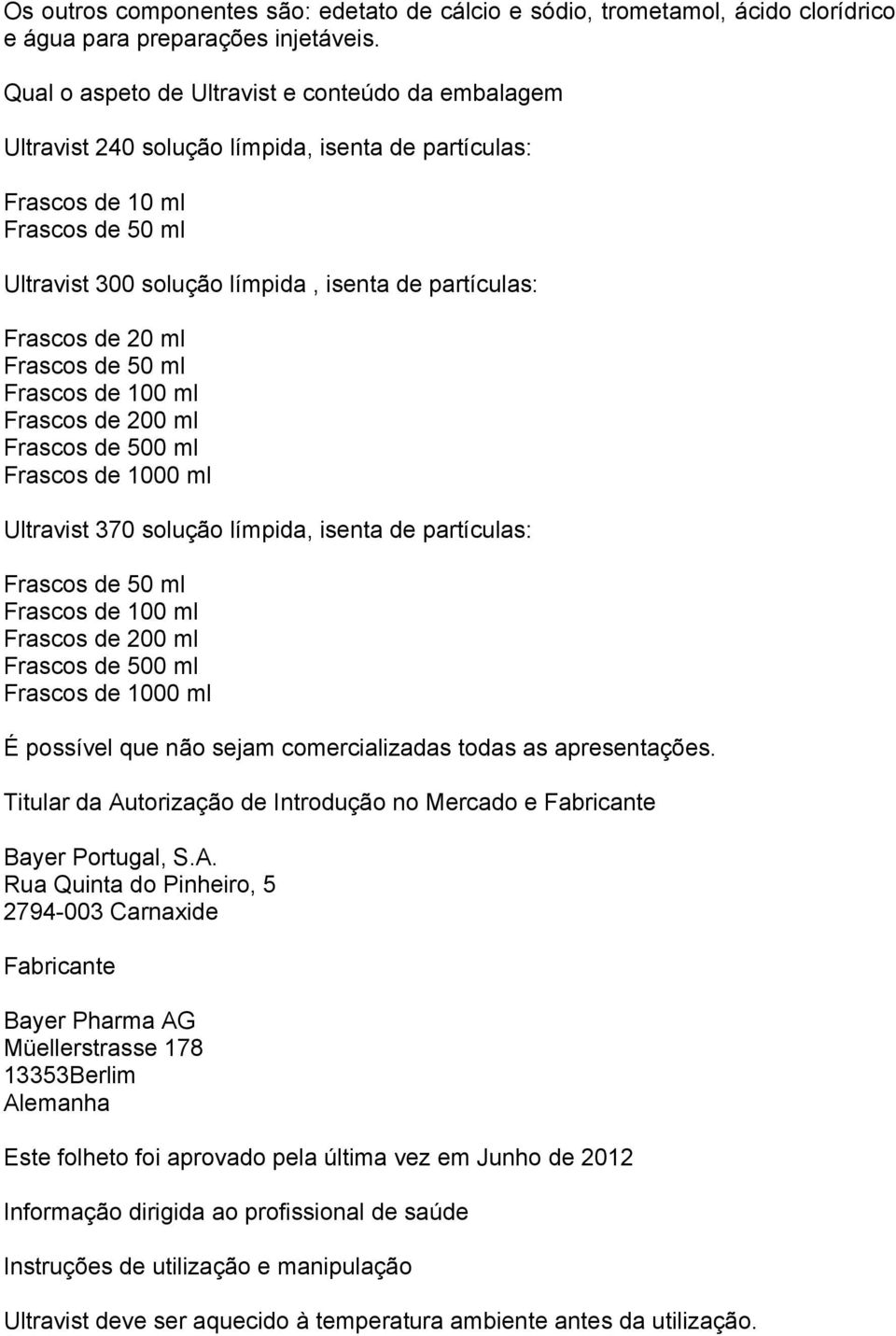 de 20 ml Frascos de 50 ml Frascos de 100 ml Frascos de 200 ml Frascos de 500 ml Frascos de 1000 ml Ultravist 370 solução límpida, isenta de partículas: Frascos de 50 ml Frascos de 100 ml Frascos de