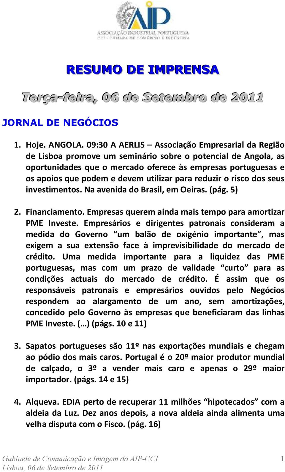 devem utilizar para reduzir o risco dos seus investimentos. Na avenida do Brasil, em Oeiras. (pág. 5) 2. Financiamento. Empresas querem ainda mais tempo para amortizar PME Investe.