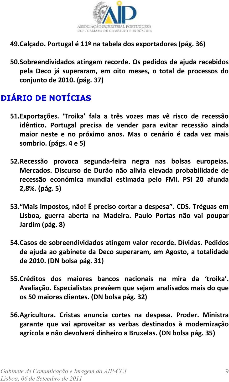 Troika fala a três vozes mas vê risco de recessão idêntico. Portugal precisa de vender para evitar recessão ainda maior neste e no próximo anos. Mas o cenário é cada vez mais sombrio. (págs.