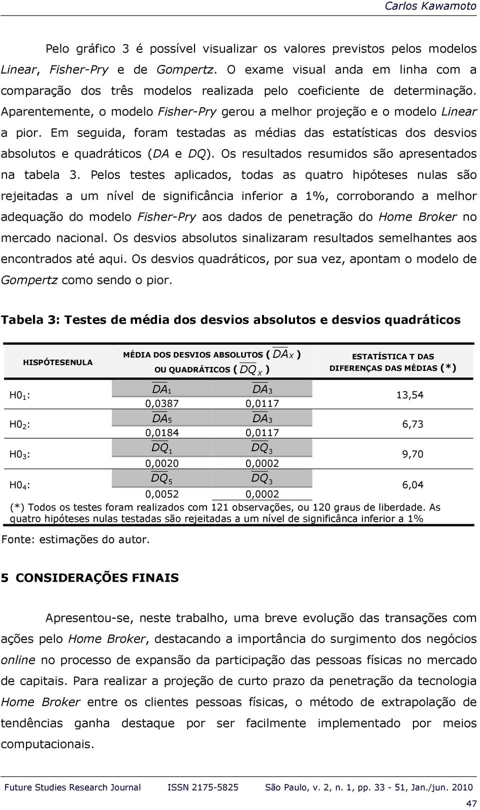 Em seguida, foram testadas as médias das estatísticas dos desvios absolutos e quadráticos (DA e DQ). Os resultados resumidos são apresentados na tabela 3.