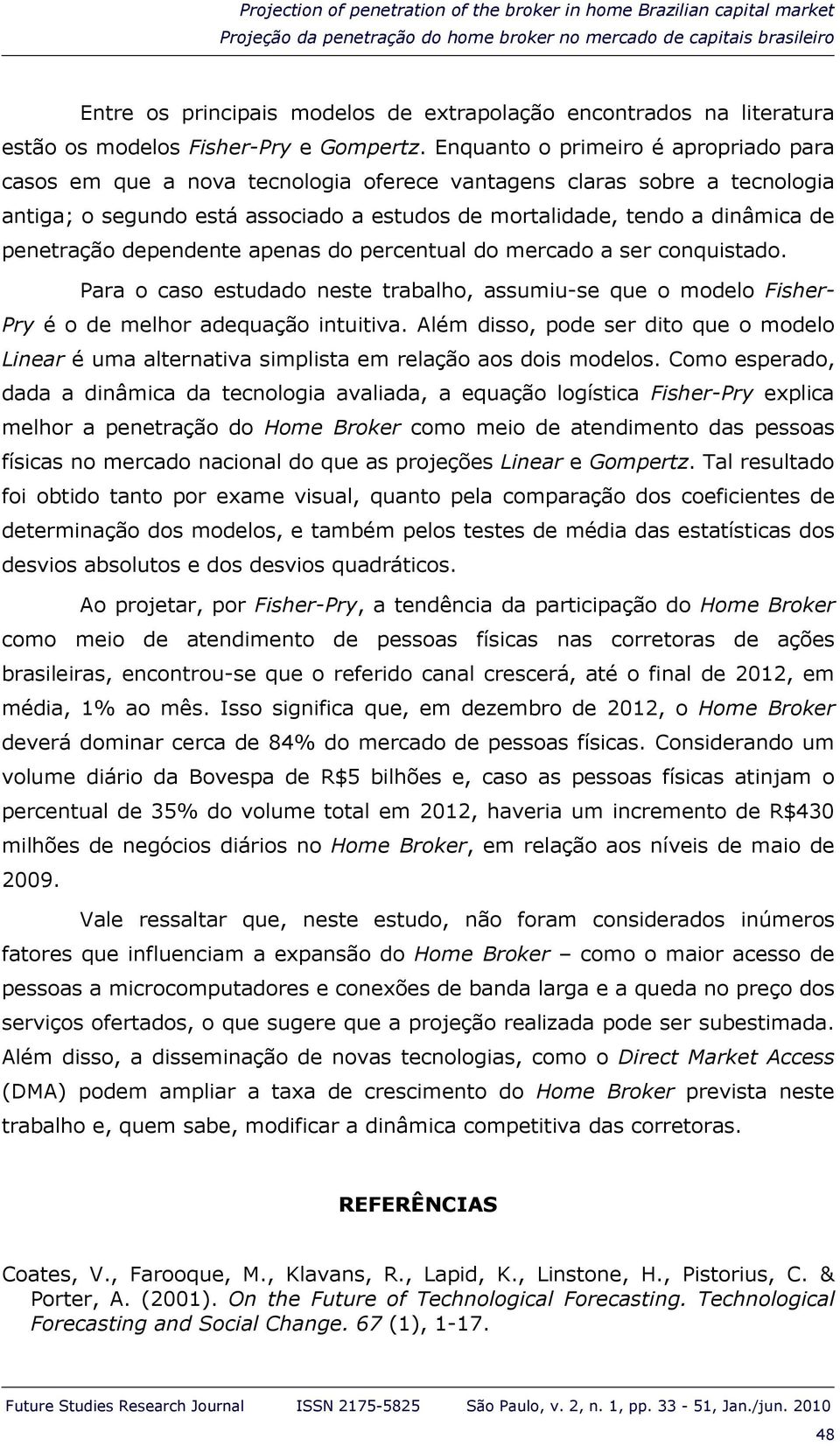 Enquanto o primeiro é apropriado para casos em que a nova tecnologia oferece vantagens claras sobre a tecnologia antiga; o segundo está associado a estudos de mortalidade, tendo a dinâmica de